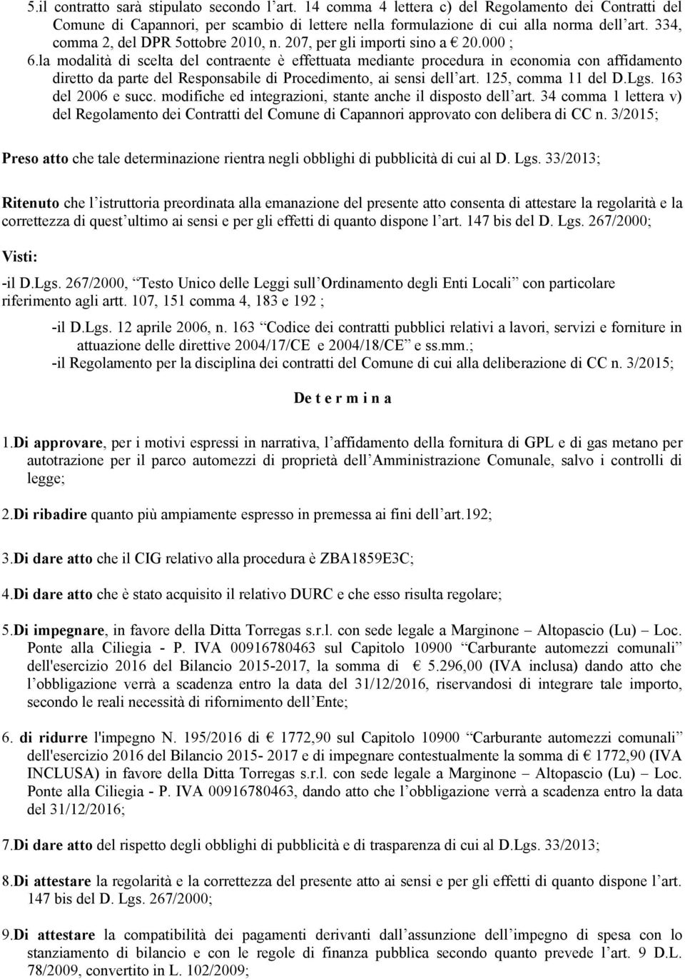 la modalità di scelta del contraente è effettuata mediante procedura in economia con affidamento diretto da parte del Responsabile di Procedimento, ai sensi dell art. 125, comma 11 del D.Lgs.