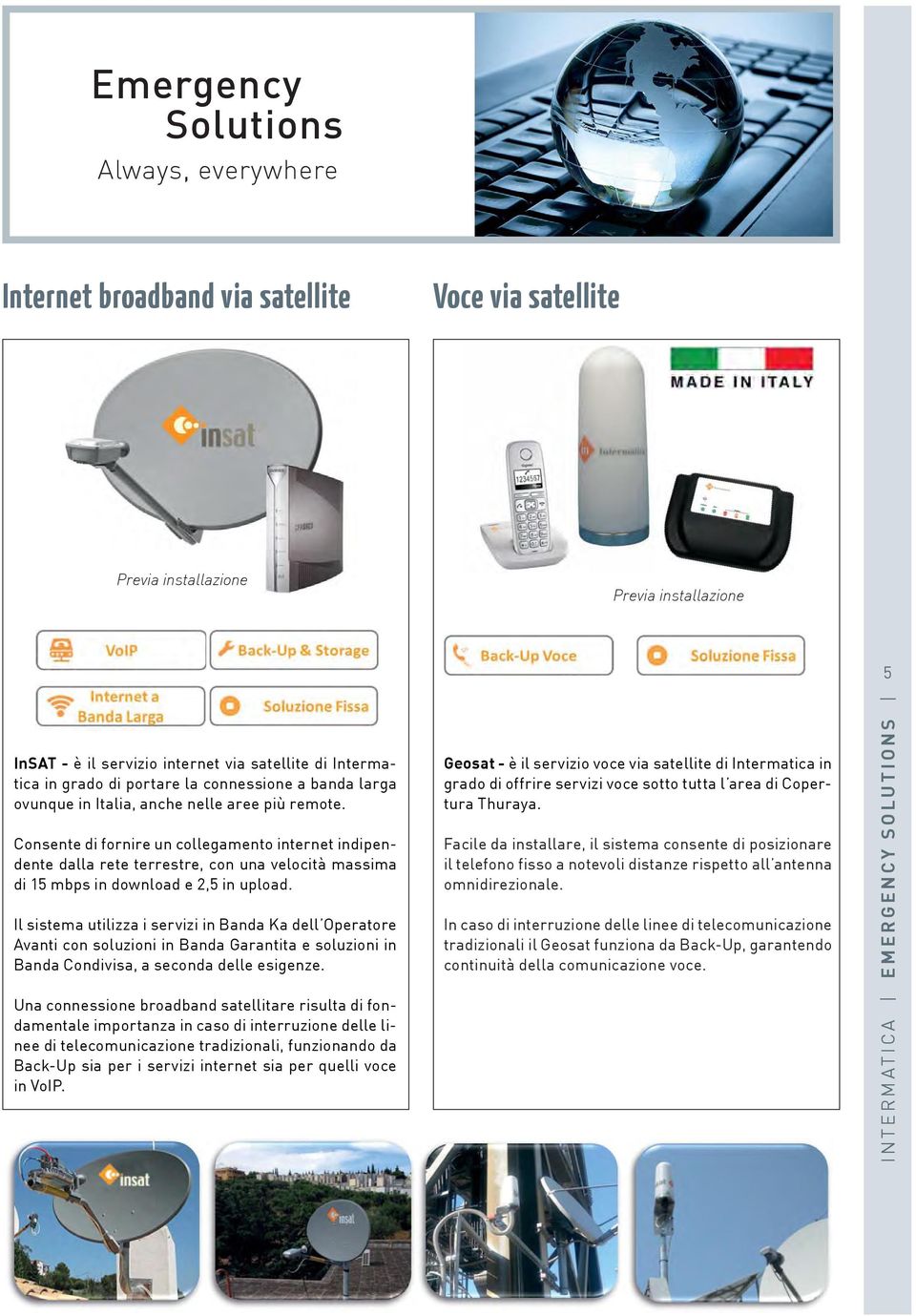 Il sistema utilizza i servizi in Banda Ka dell Operatore Avanti con soluzioni in Banda Garantita e soluzioni in Banda Condivisa, a seconda delle esigenze.