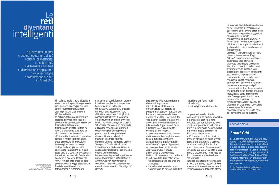 elettrica è stata concepita per il trasporto e la distribuzione di energia elettrica con un flusso unidirezionale (dall impianto di distribuzione all utente finale).
