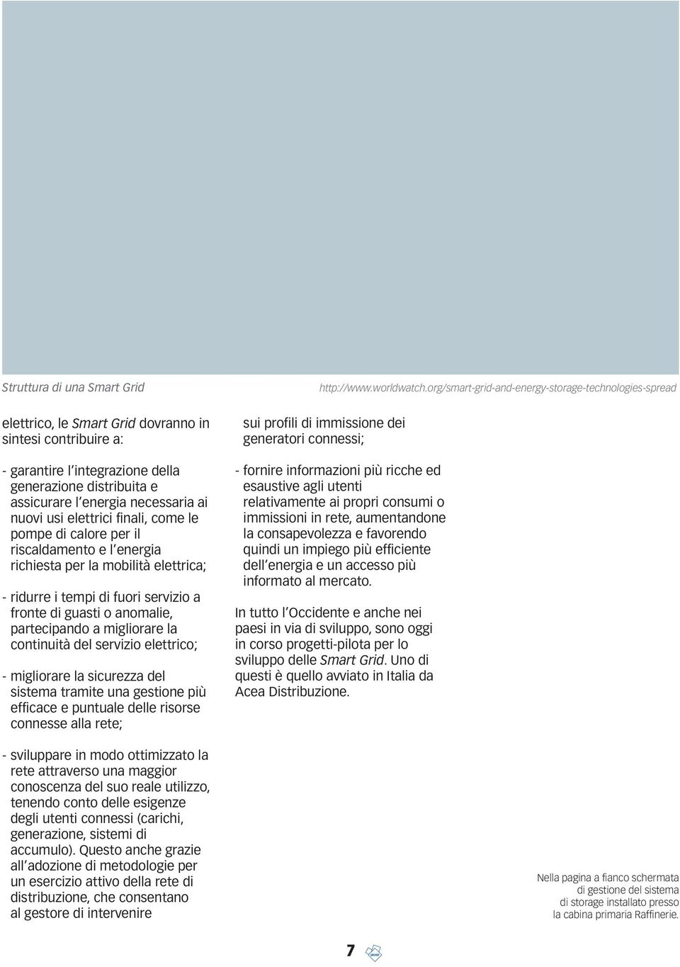 migliorare la continuità del servizio elettrico; - migliorare la sicurezza del sistema tramite una gestione più efficace e puntuale delle risorse connesse alla rete; - sviluppare in modo ottimizzato