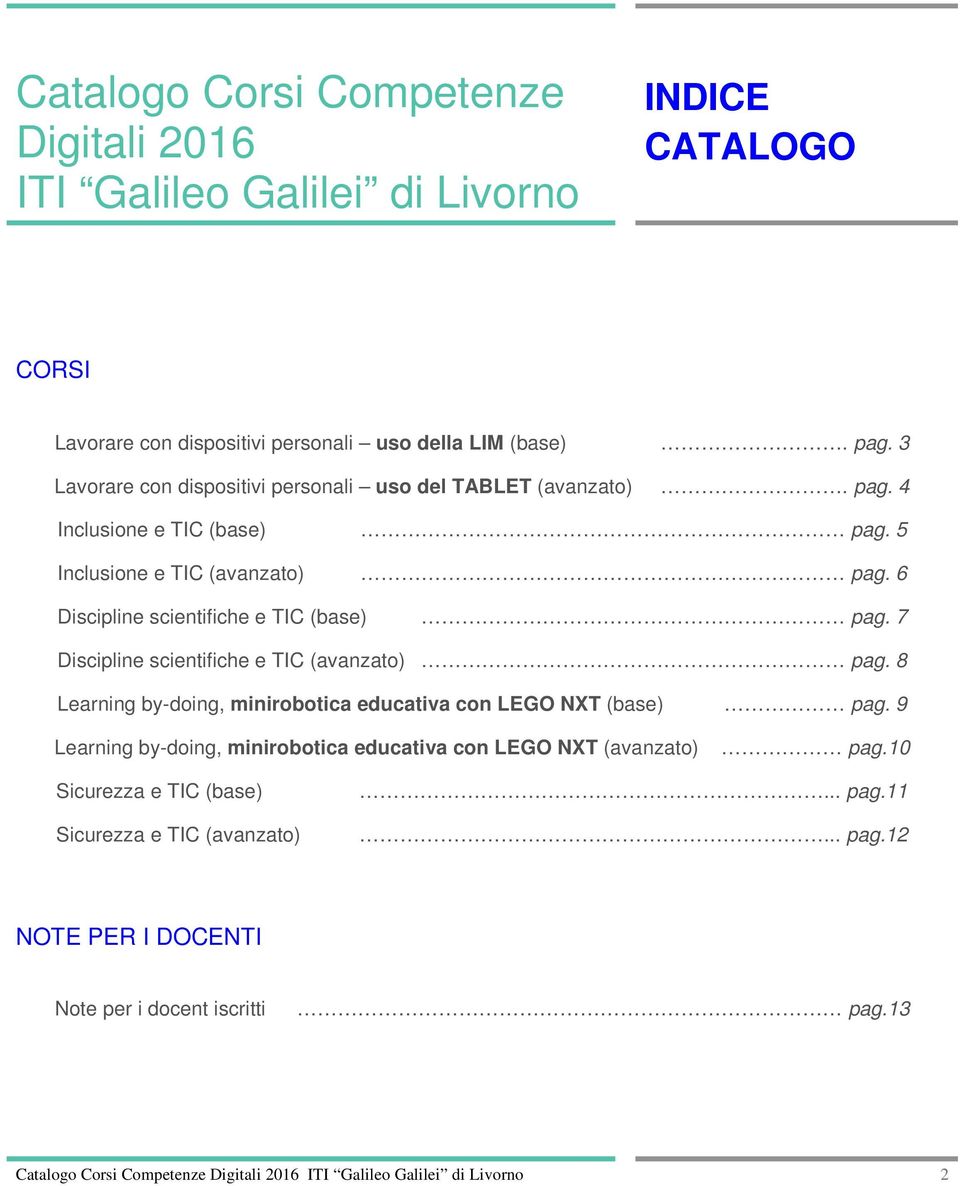 6 Discipline scientifiche e TIC (base) pag. 7 Discipline scientifiche e TIC (avanzat) pag. 8 Learning by-ding, minirbtica educativa cn LEGO NXT (base) pag.