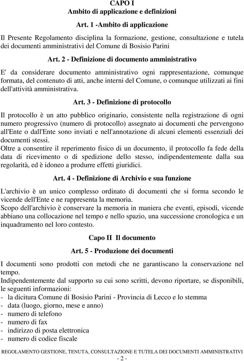 2 - Definizione di documento amministrativo E' da considerare documento amministrativo ogni rappresentazione, comunque formata, del contenuto di atti, anche interni del Comune, o comunque utilizzati