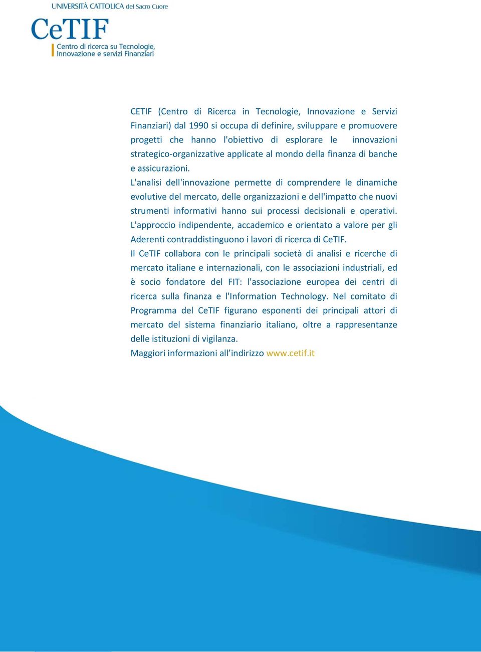 L'analisi dell'innovazione permette di comprendere le dinamiche evolutive del mercato, delle organizzazioni e dell'impatto che nuovi strumenti informativi hanno sui processi decisionali e operativi.