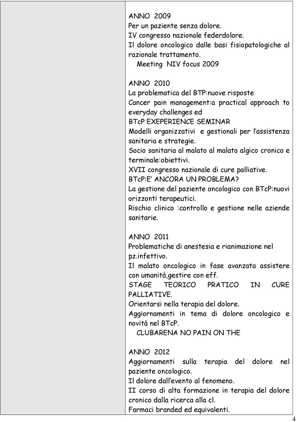 gestionali per l assistenza sanitaria e strategie. Socio sanitaria al malato al malato algico cronico e terminale:obiettivi. XVII congresso nazionale di cure palliative. BTcP:E ANCORA UN PROBLEMA?