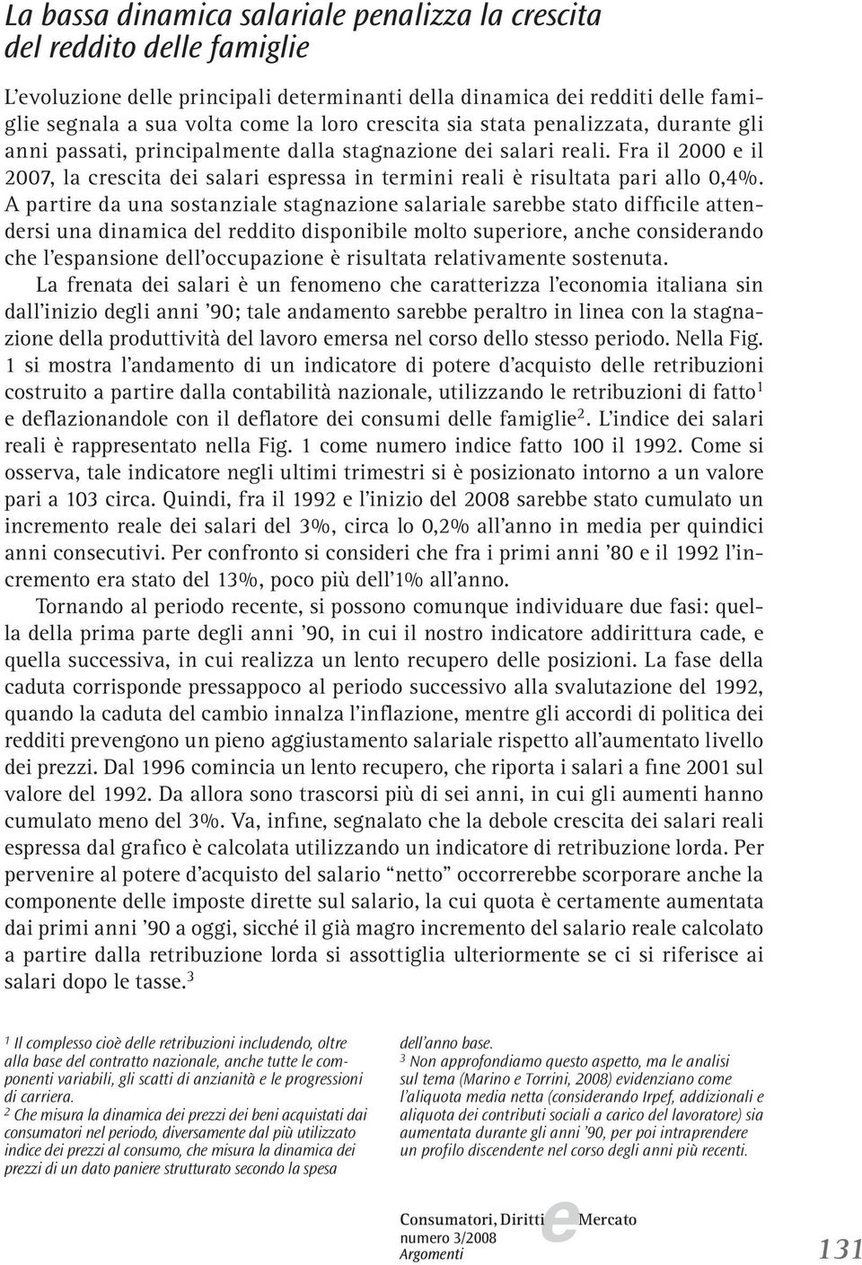 A partir da una sostanzial stagnazion salarial sarbb stato difficil attndrsi una dinamica dl rddito disponibil molto suprior, anch considrando ch l spansion dll occupazion è risultata rlativamnt