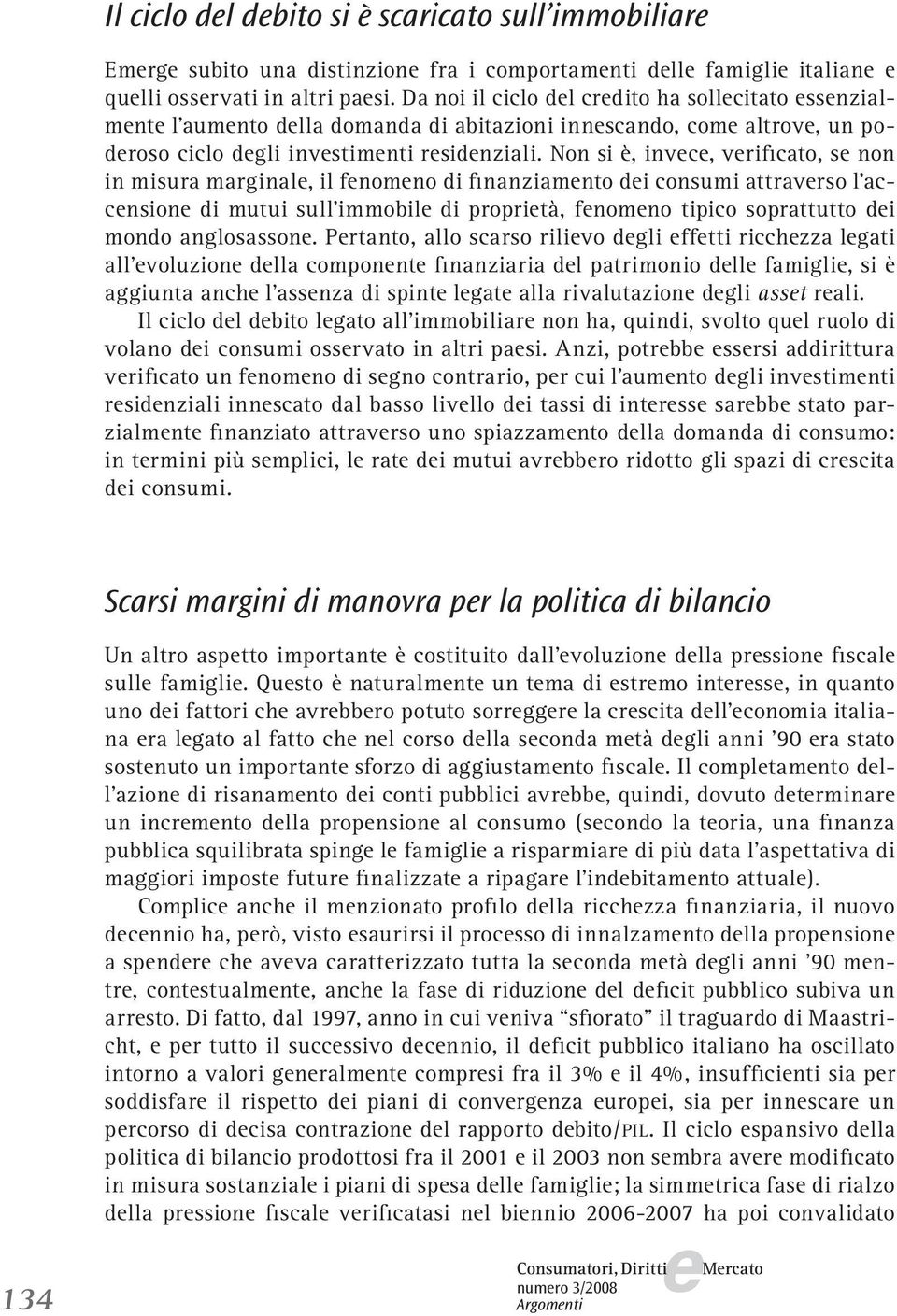 Non si è, invc, vrificato, s non in misura marginal, il fnomno di finanziamnto di consumi attravrso l accnsion di mutui sull immobil di proprità, fnomno tipico soprattutto di mondo anglosasson.