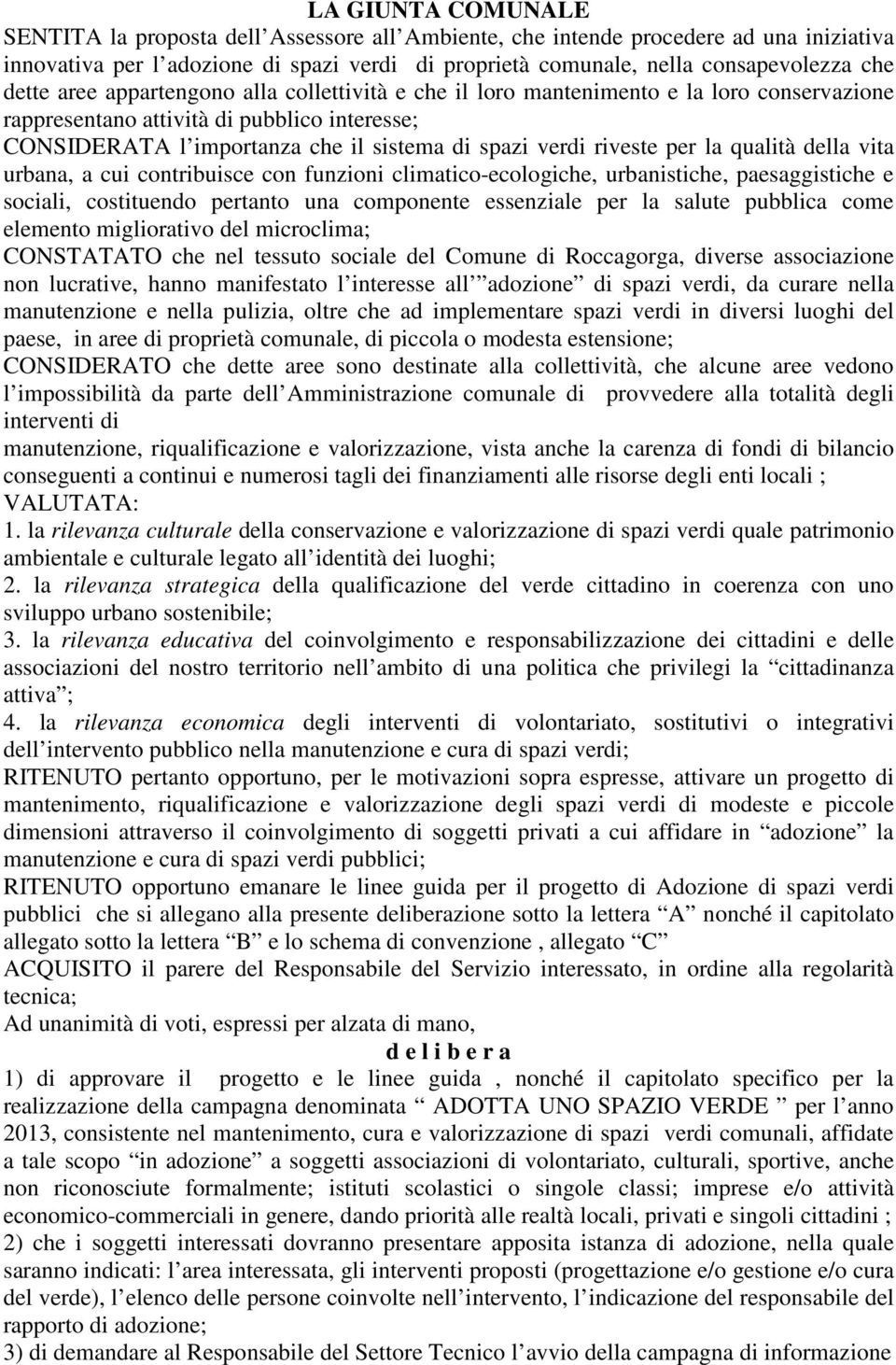 riveste per la qualità della vita urbana, a cui contribuisce con funzioni climatico-ecologiche, urbanistiche, paesaggistiche e sociali, costituendo pertanto una componente essenziale per la salute