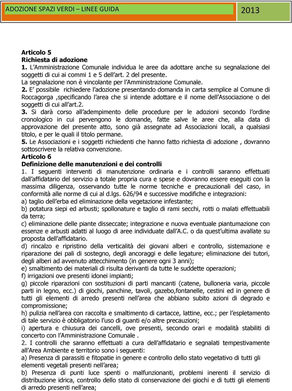 E possibile richiedere l adozione presentando domanda in carta semplice al Comune di Roccagorga,specificando l area che si intende adottare e il nome dell Associazione o dei soggetti di cui all art.2.