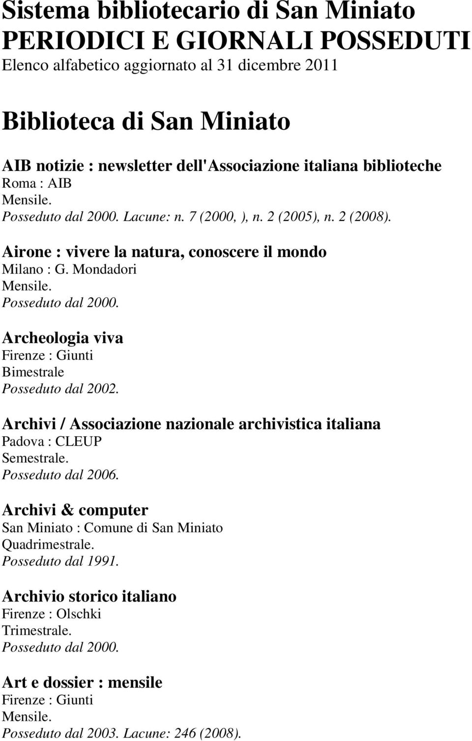 Mondadori Archeologia viva Firenze : Giunti Bimestrale Posseduto dal 2002. Archivi / Associazione nazionale archivistica italiana Padova : CLEUP Semestrale. Posseduto dal 2006.