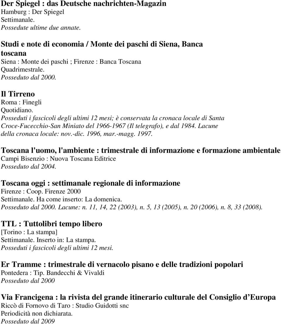 Posseduti i fascicoli degli ultimi 12 mesi; è conservata la cronaca locale di Santa Croce-Fucecchio-San Miniato del 1966-1967 (Il telegrafo), e dal 1984. Lacune della cronaca locale: nov.-dic.