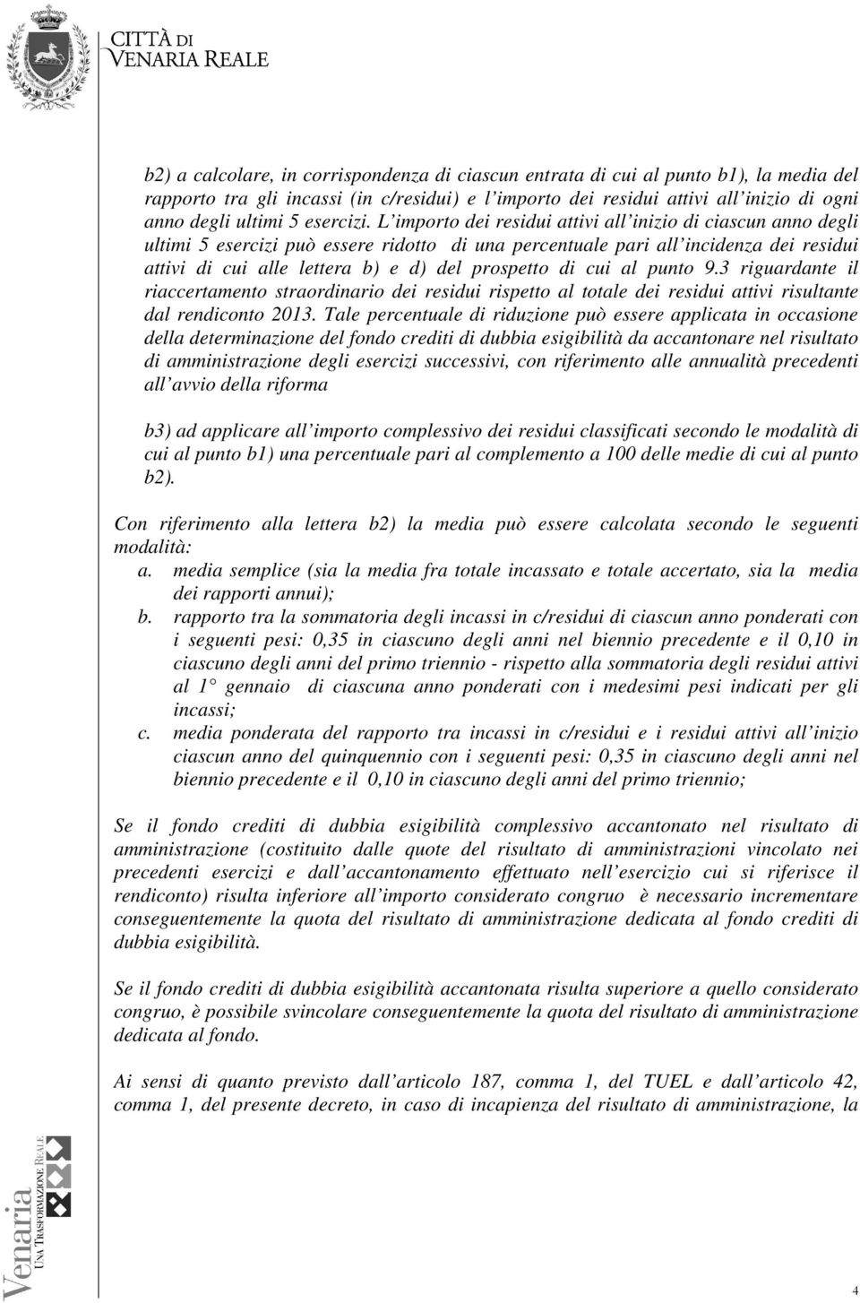 L importo dei residui attivi all inizio di ciascun anno degli ultimi 5 esercizi può essere ridotto di una percentuale pari all incidenza dei residui attivi di cui alle lettera b) e d) del prospetto