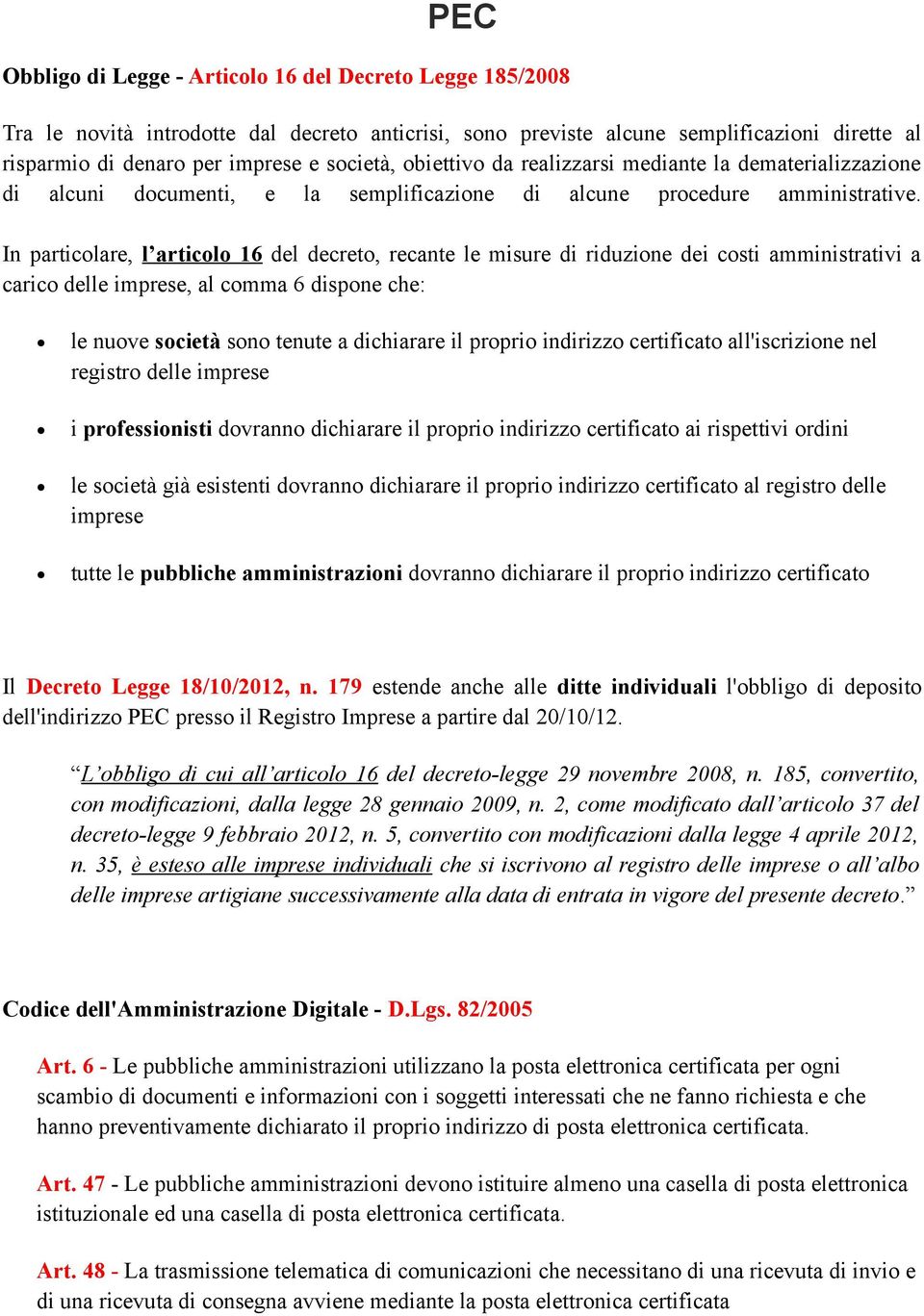 In particolare, l articolo 16 del decreto, recante le misure di riduzione dei costi amministrativi a carico delle imprese, al comma 6 dispone che: le nuove società sono tenute a dichiarare il proprio