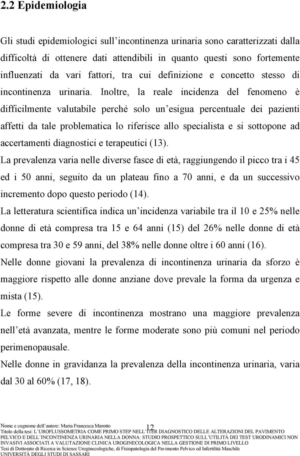 Inoltre, la reale incidenza del fenomeno è difficilmente valutabile perché solo un esigua percentuale dei pazienti affetti da tale problematica lo riferisce allo specialista e si sottopone ad