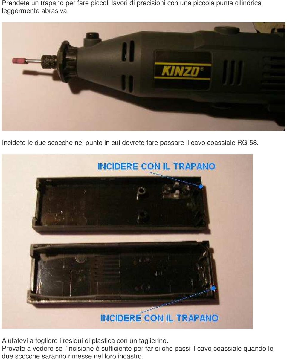 Incidete le due scocche nel punto in cui dovrete fare passare il cavo coassiale RG 58.