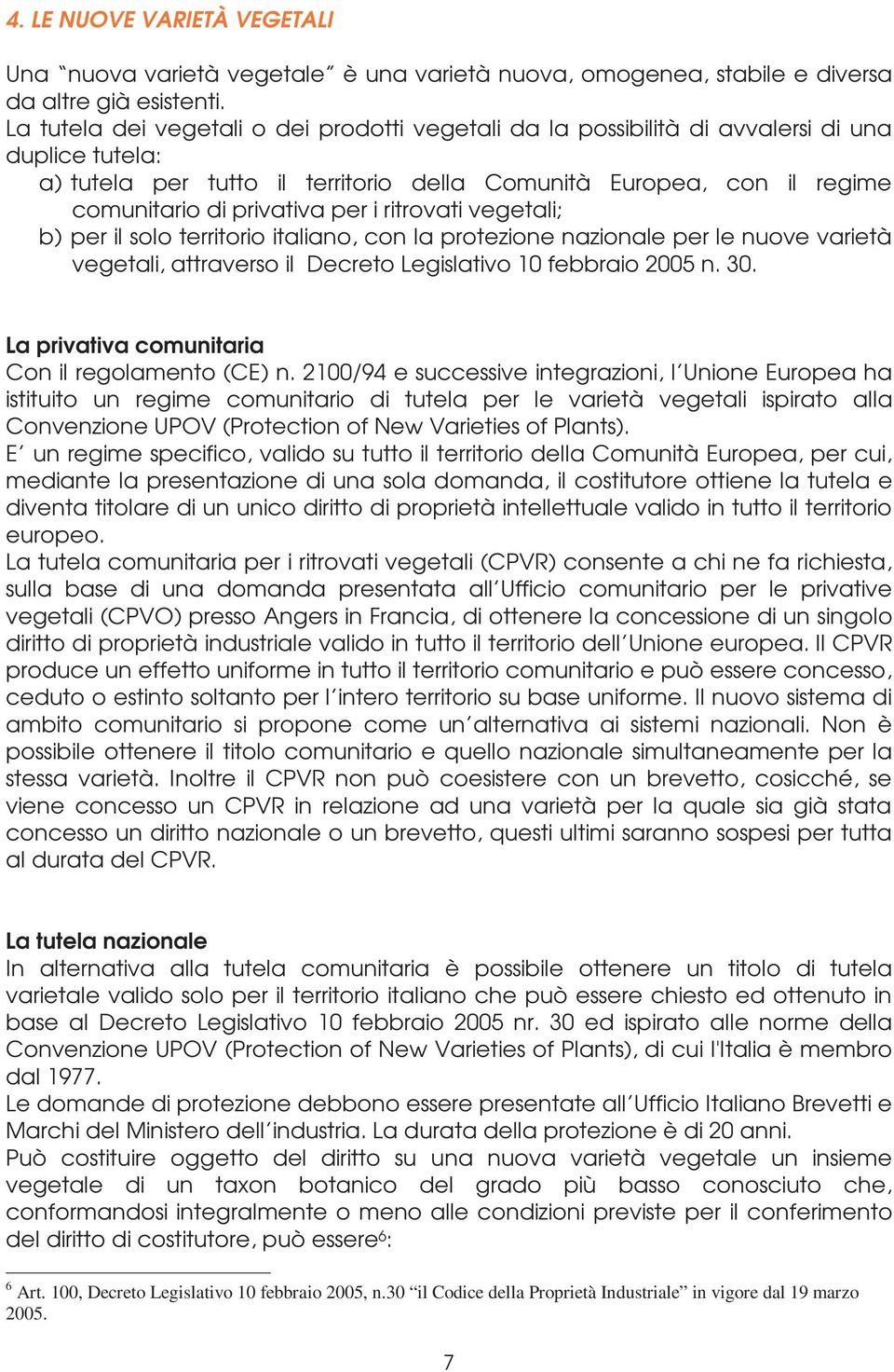 per i ritrovati vegetali; b) per il solo territorio italiano, con la protezione nazionale per le nuove varietà vegetali, attraverso il Decreto Legislativo 10 febbraio 2005 n. 30.