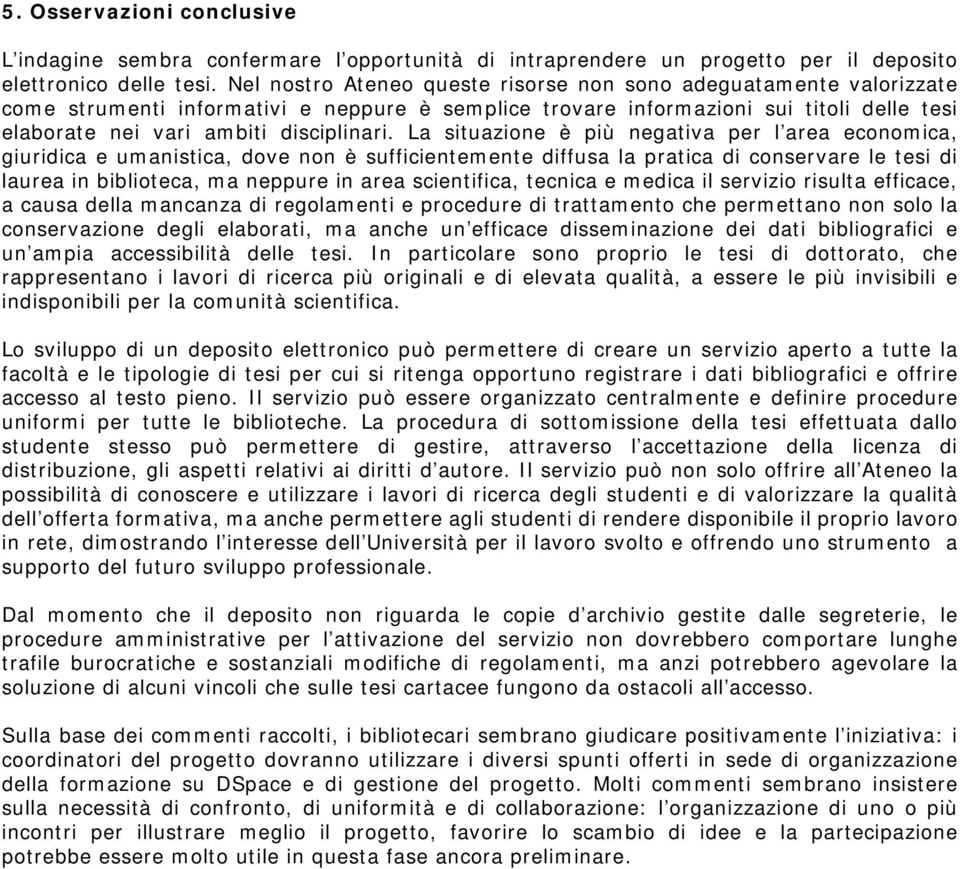 La situazione è più negativa per l area economica, giuridica e umanistica, dove non è sufficientemente diffusa la pratica di conservare le tesi di laurea in biblioteca, ma neppure in area