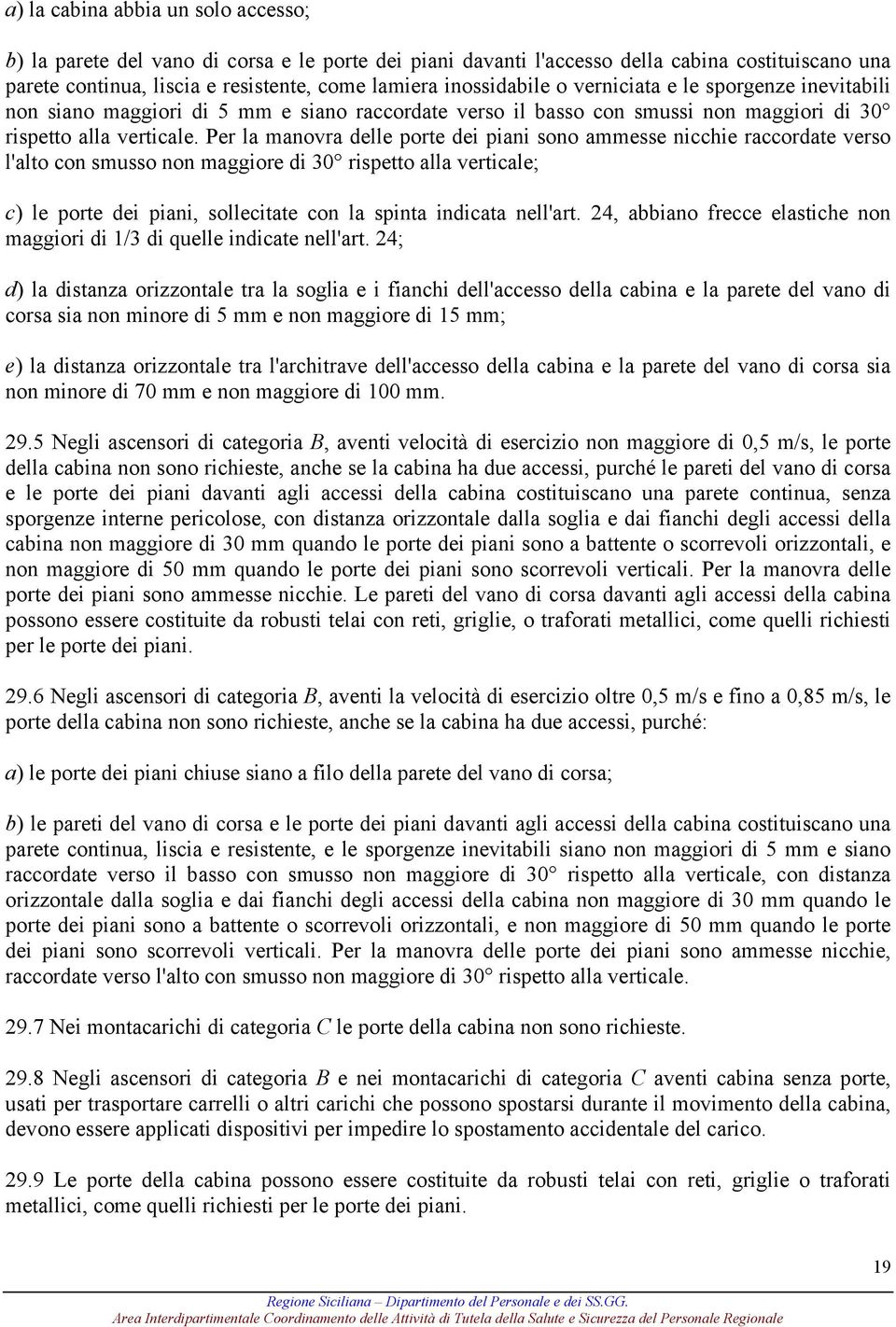 Per la manovra delle porte dei piani sono ammesse nicchie raccordate verso l'alto con smusso non maggiore di 30 rispetto alla verticale; c) le porte dei piani, sollecitate con la spinta indicata