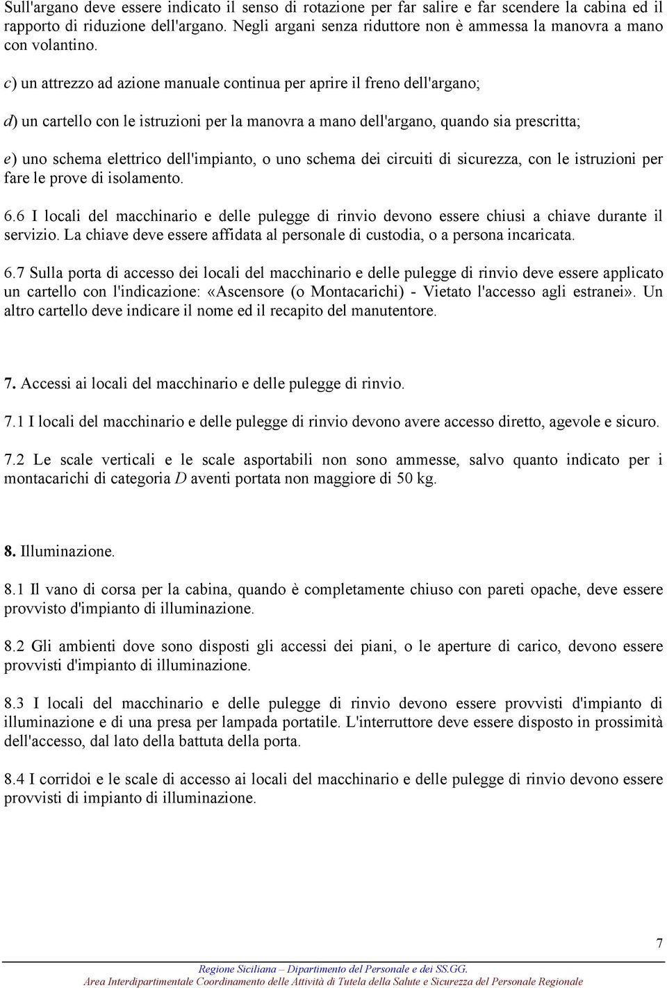 c) un attrezzo ad azione manuale continua per aprire il freno dell'argano; d) un cartello con le istruzioni per la manovra a mano dell'argano, quando sia prescritta; e) uno schema elettrico