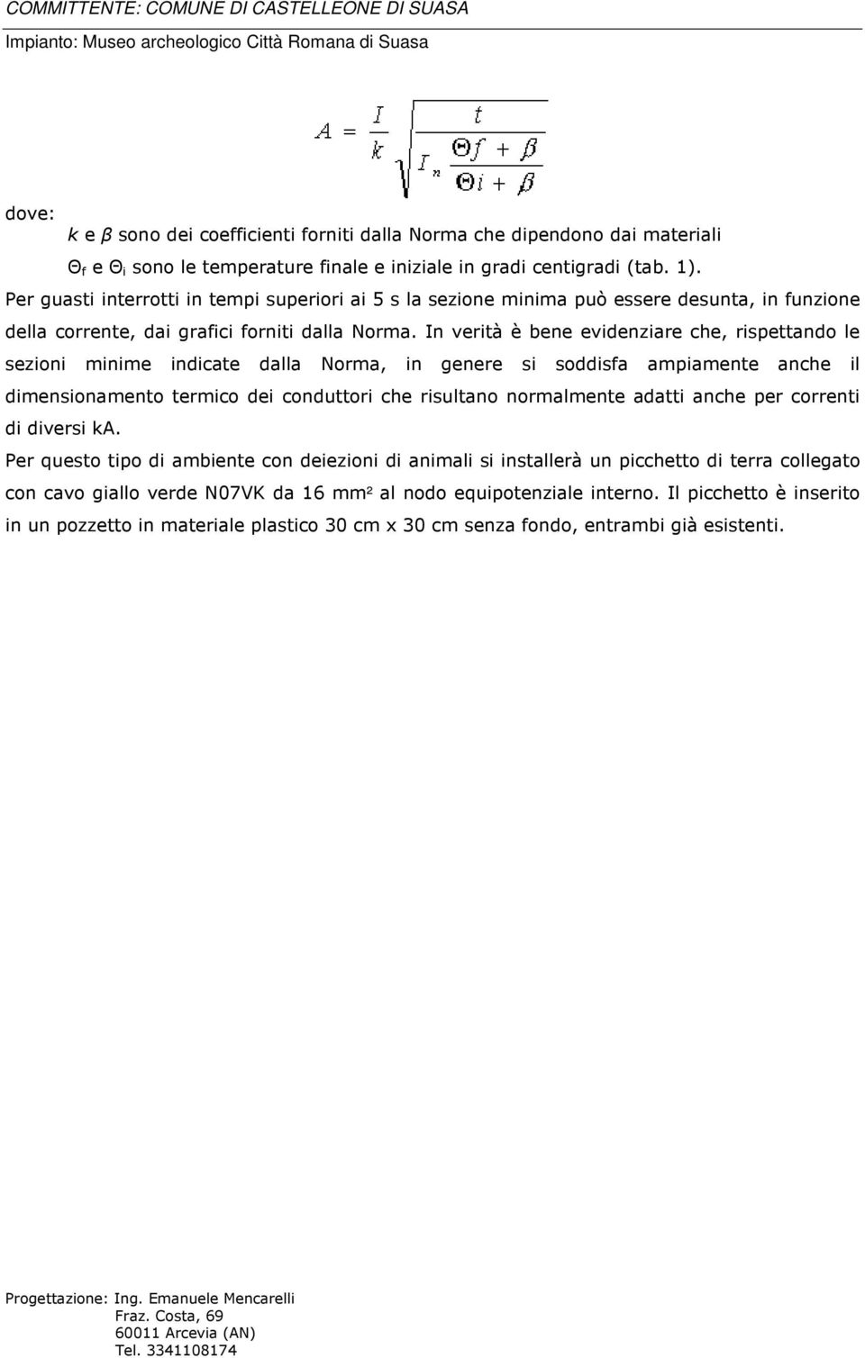 In verità è bene evidenziare che, rispettando le sezioni minime indicate dalla Norma, in genere si soddisfa ampiamente anche il dimensionamento termico dei conduttori che risultano normalmente adatti