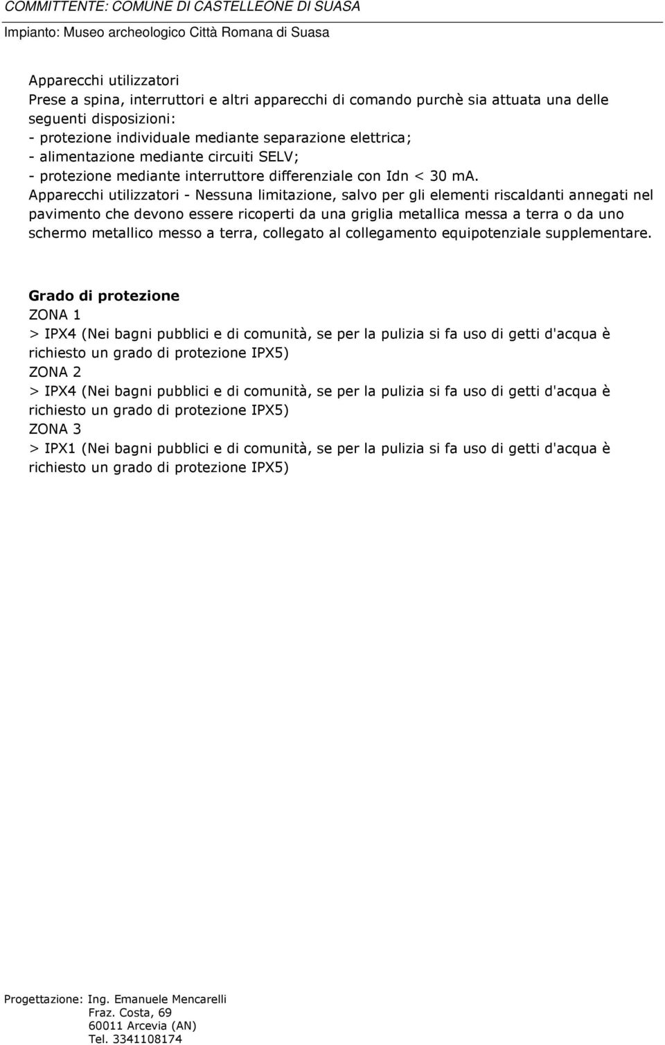 Apparecchi utilizzatori - Nessuna limitazione, salvo per gli elementi riscaldanti annegati nel pavimento che devono essere ricoperti da una griglia metallica messa a terra o da uno schermo metallico