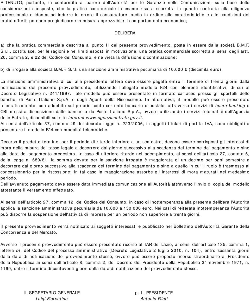 apprezzabile il comportamento economico; DELIBERA a) che la pratica commerciale descritta al punto II del presente provvedimento, posta in essere dalla società B.M.F. S.r.l., costituisce, per le ragioni e nei limiti esposti in motivazione, una pratica commerciale scorretta ai sensi degli artt.