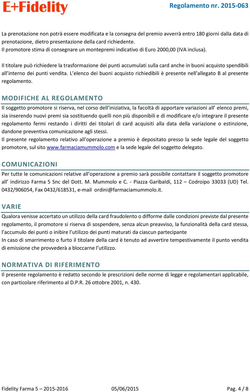 Il titolare può richiedere la trasformazione dei punti accumulati sulla card anche in buoni acquisto spendibili all interno dei punti vendita.