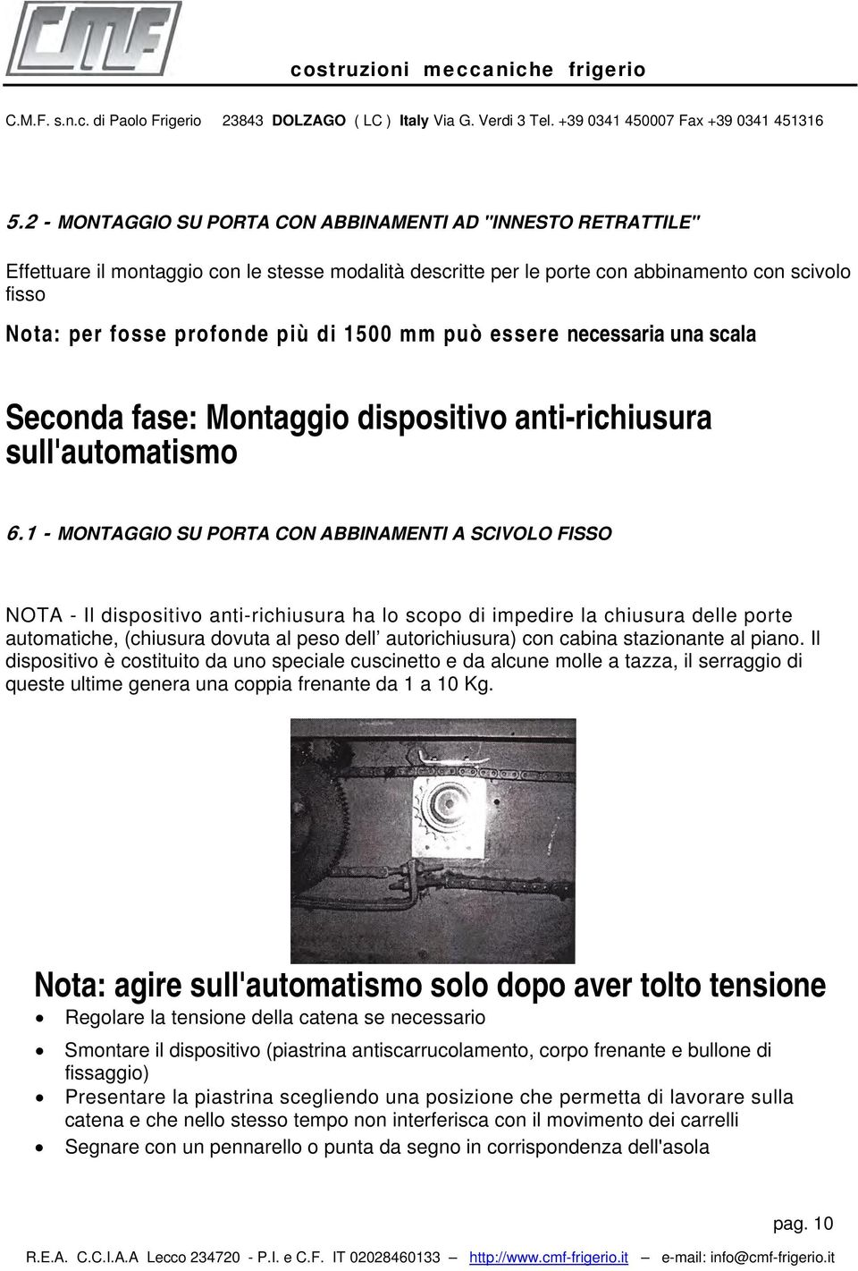 1 - MONTAGGIO SU PORTA CON ABBINAMENTI A SCIVOLO FISSO NOTA - Il dispositivo anti-richiusura ha lo scopo di impedire la chiusura delle porte automatiche, (chiusura dovuta al peso dell autorichiusura)