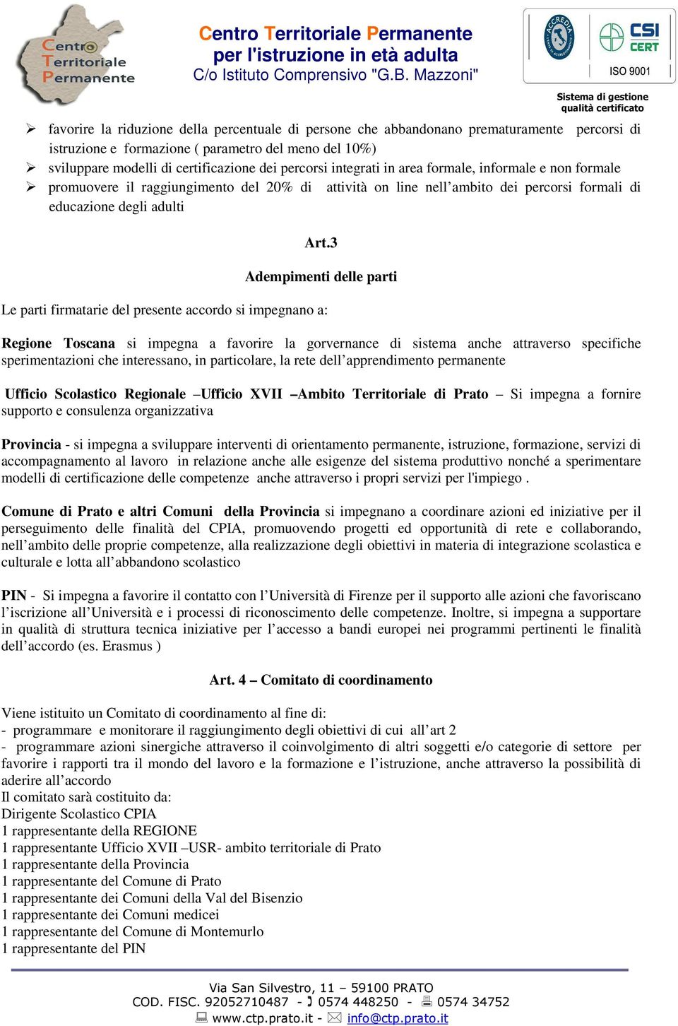 3 Adempimenti delle parti Le parti firmatarie del presente accordo si impegnano a: Regione Toscana si impegna a favorire la gorvernance di sistema anche attraverso specifiche sperimentazioni che