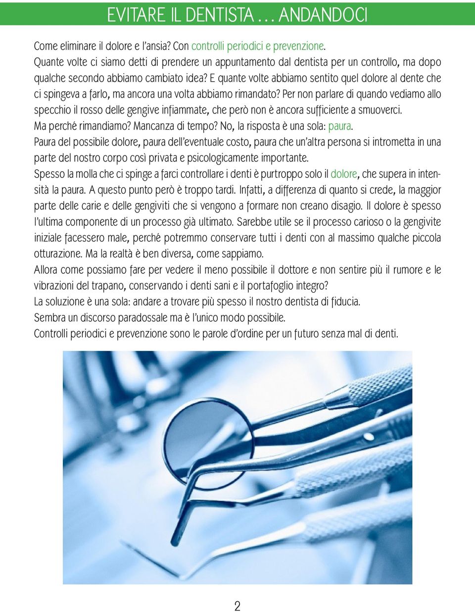 E quante volte abbiamo sentito quel dolore al dente che ci spingeva a farlo, ma ancora una volta abbiamo rimandato?