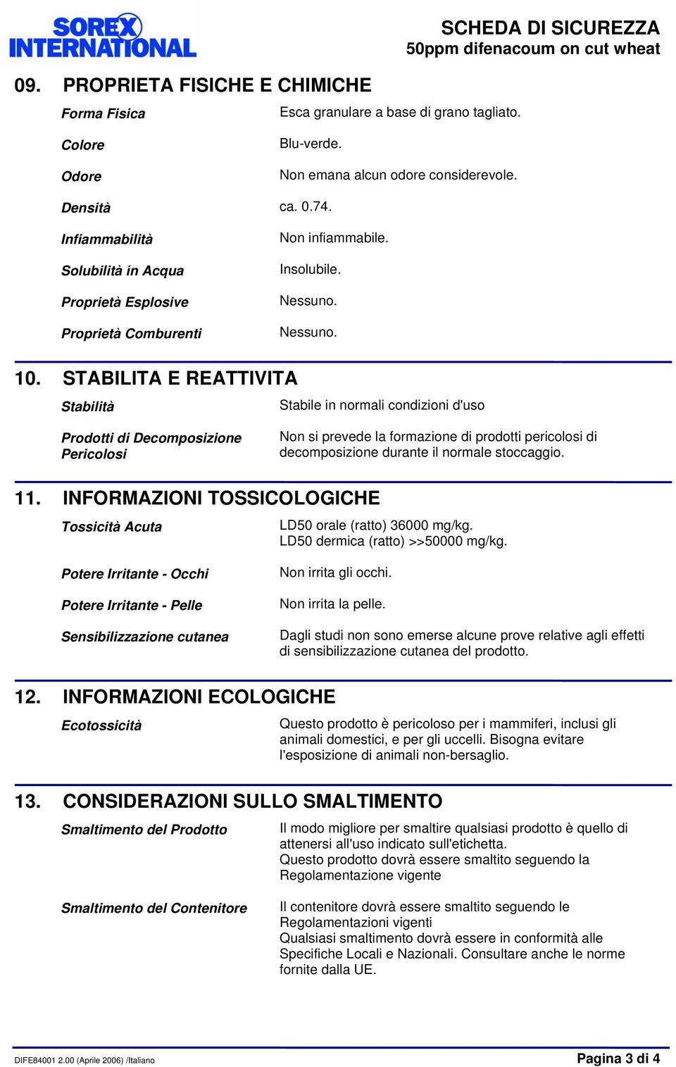 STABILITA E REATTIVITA Stabilità Stabile in normali condizioni d'uso Prodotti di Decomposizione Pericolosi Non si prevede la formazione di prodotti pericolosi di decomposizione durante il normale