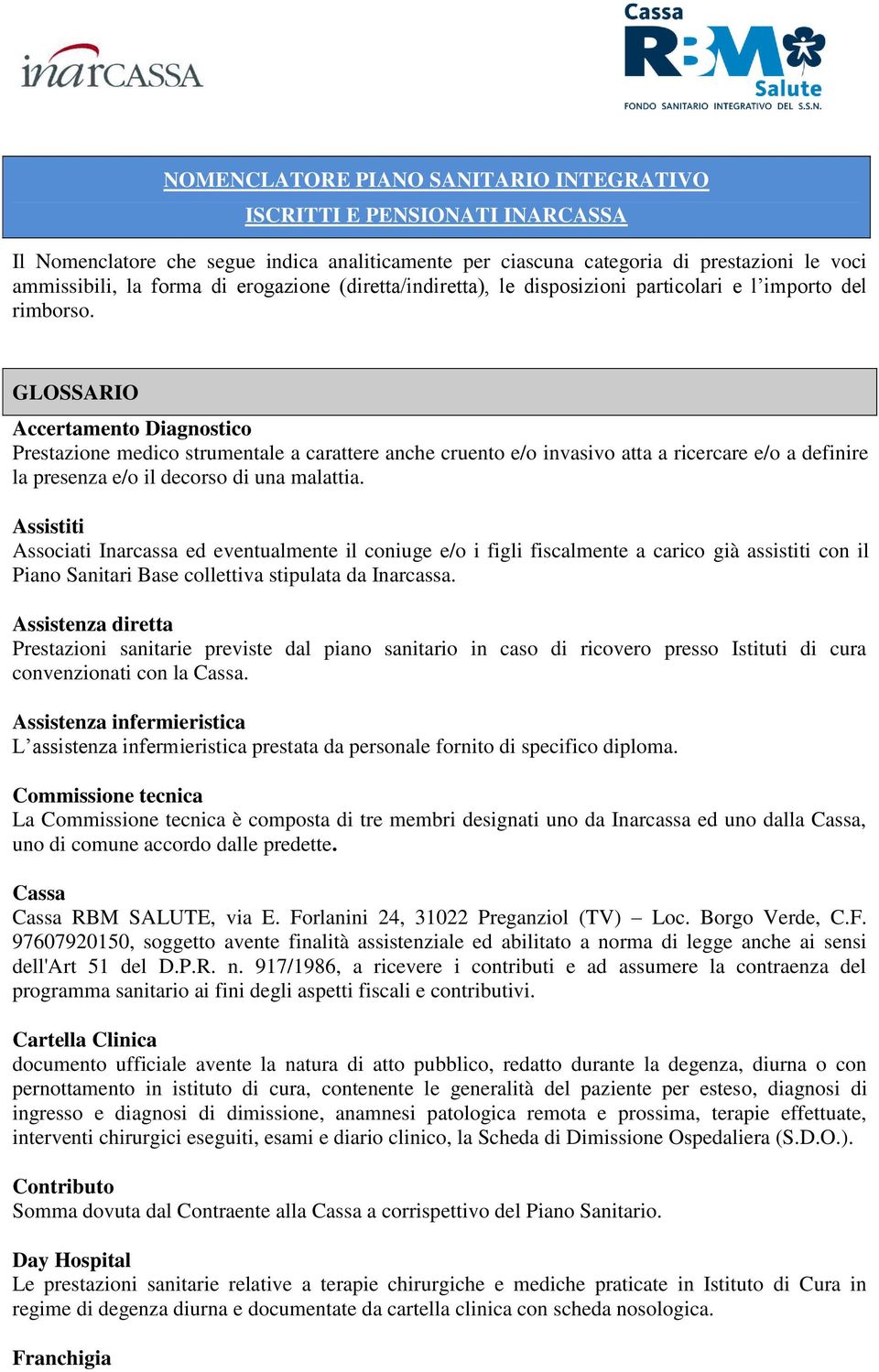 GLOSSARIO Accertamento Diagnostico Prestazione medico strumentale a carattere anche cruento e/o invasivo atta a ricercare e/o a definire la presenza e/o il decorso di una malattia.