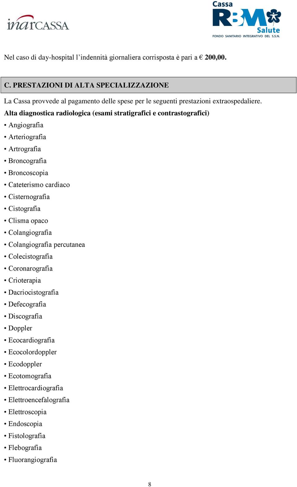 Alta diagnostica radiologica (esami stratigrafici e contrastografici) Angiografia Arteriografia Artrografia Broncografia Broncoscopia Cateterismo cardiaco Cisternografia