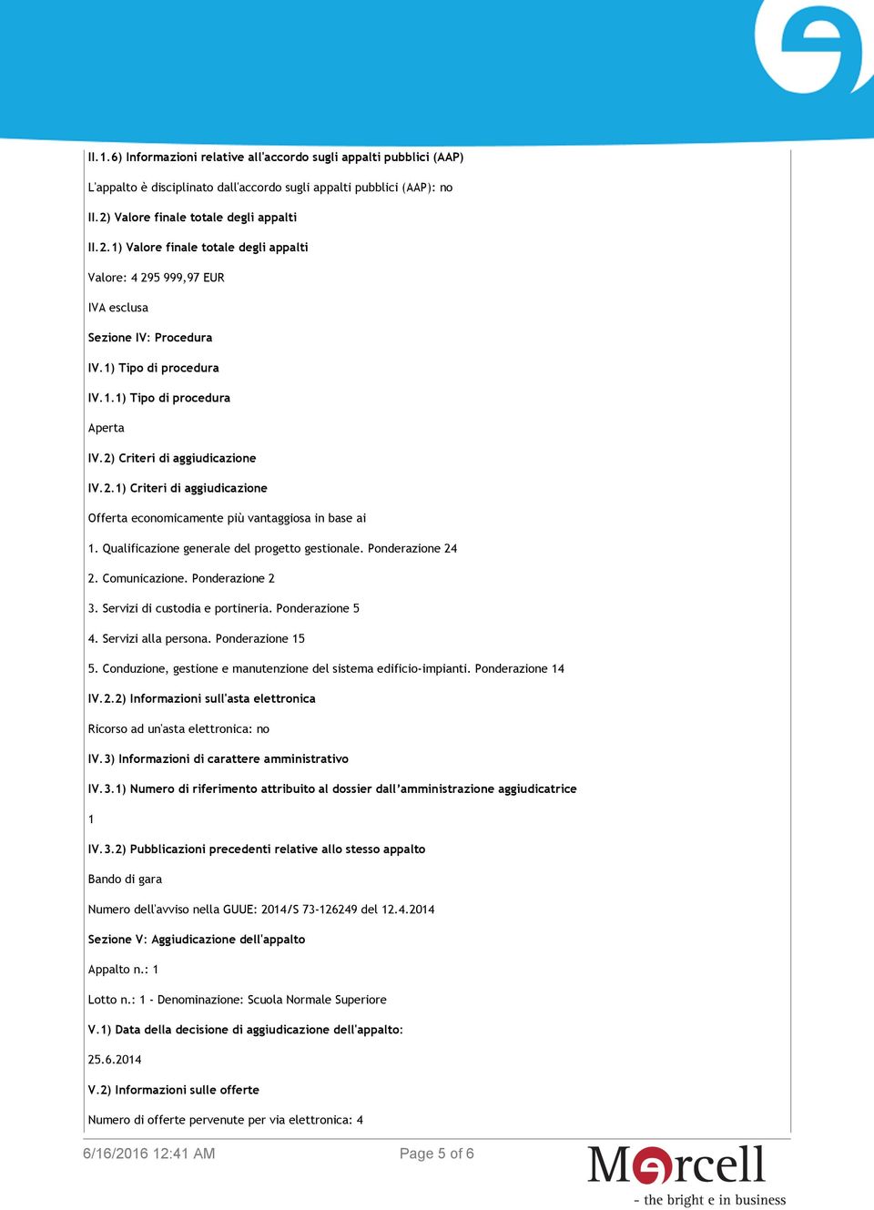 2) Criteri di aggiudicazione IV.2.1) Criteri di aggiudicazione Offerta economicamente più vantaggiosa in base ai 1. Qualificazione generale del progetto gestionale. Ponderazione 24 2. Comunicazione.