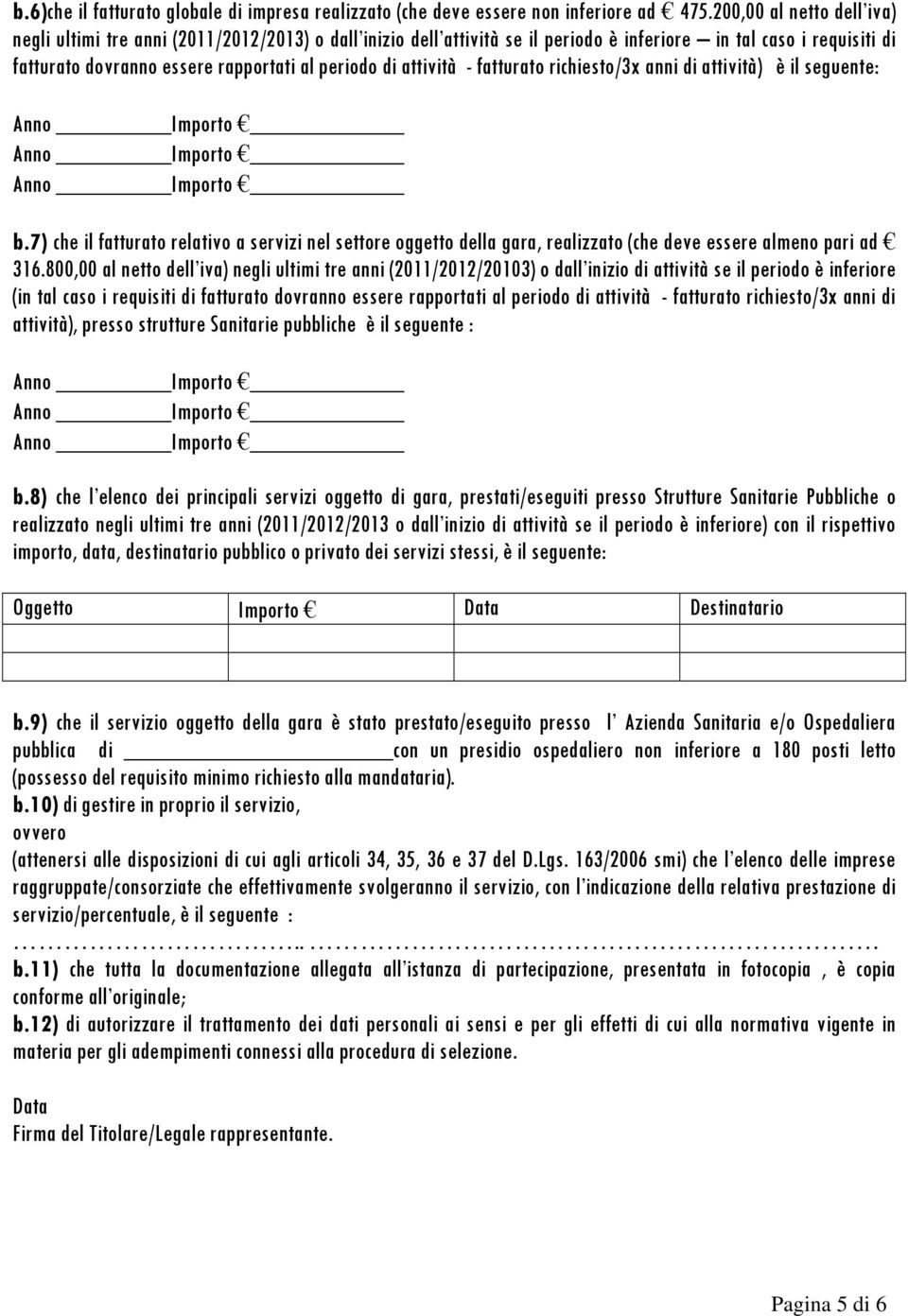 attività - fatturato richiesto/3x anni di attività) è il seguente: b.7) che il fatturato relativo a servizi nel settore oggetto della gara, realizzato (che deve essere almeno pari ad 316.