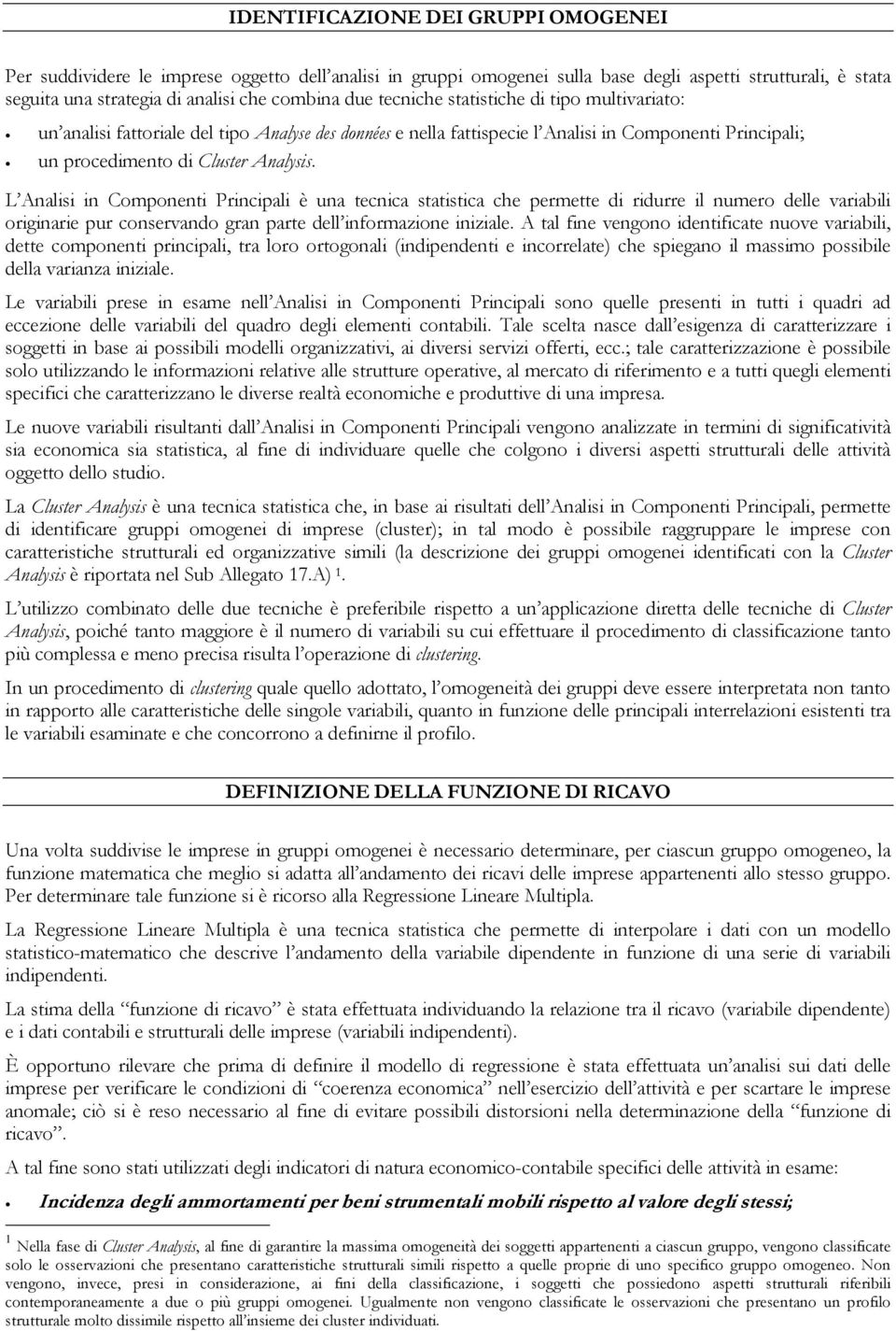 L Analisi in Componenti Principali è una tecnica statistica che permette di ridurre il numero delle variabili originarie pur conservando gran parte dell informazione iniziale.