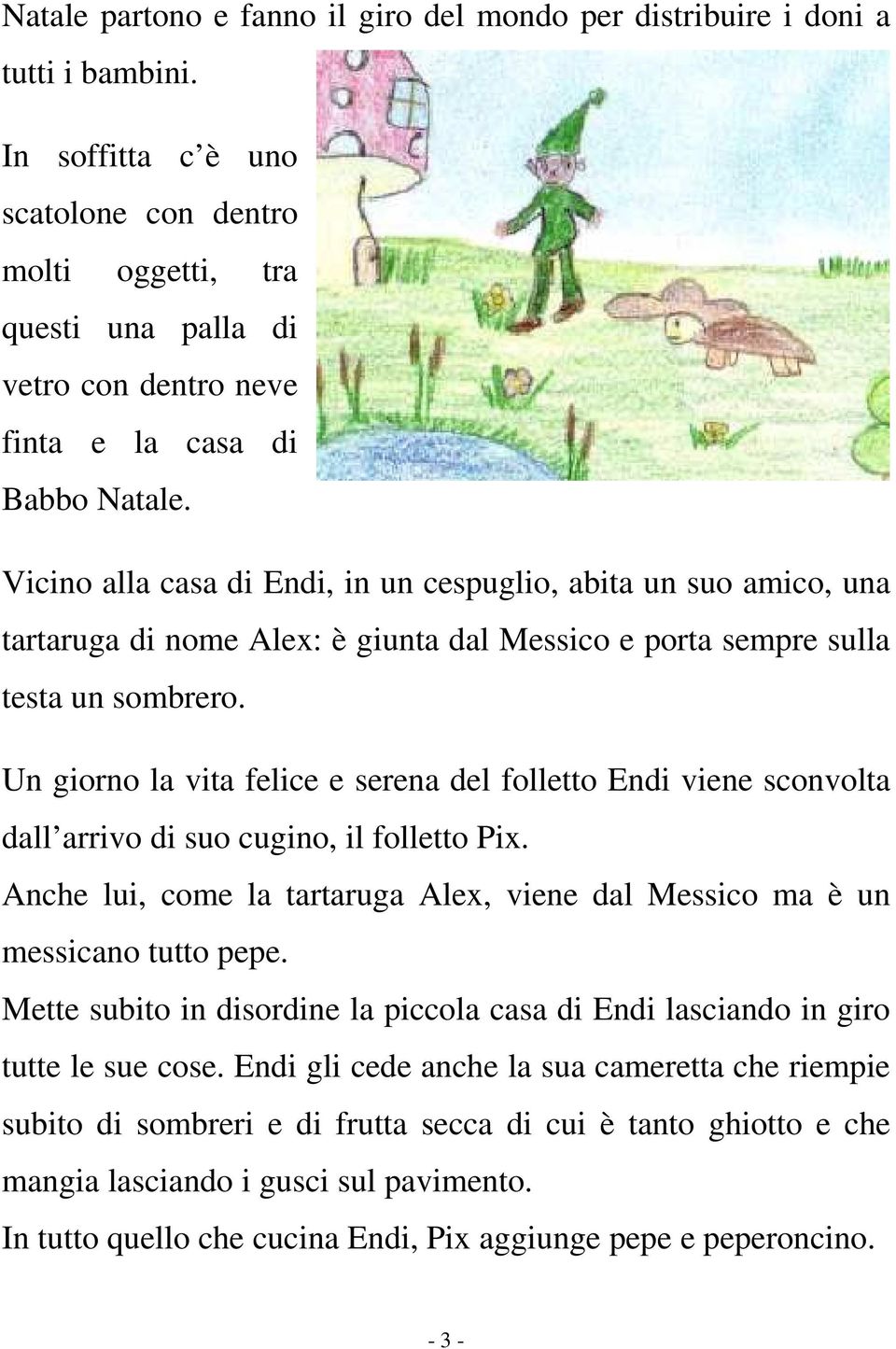 Vicino alla casa di Endi, in un cespuglio, abita un suo amico, una tartaruga di nome Alex: è giunta dal Messico e porta sempre sulla testa un sombrero.