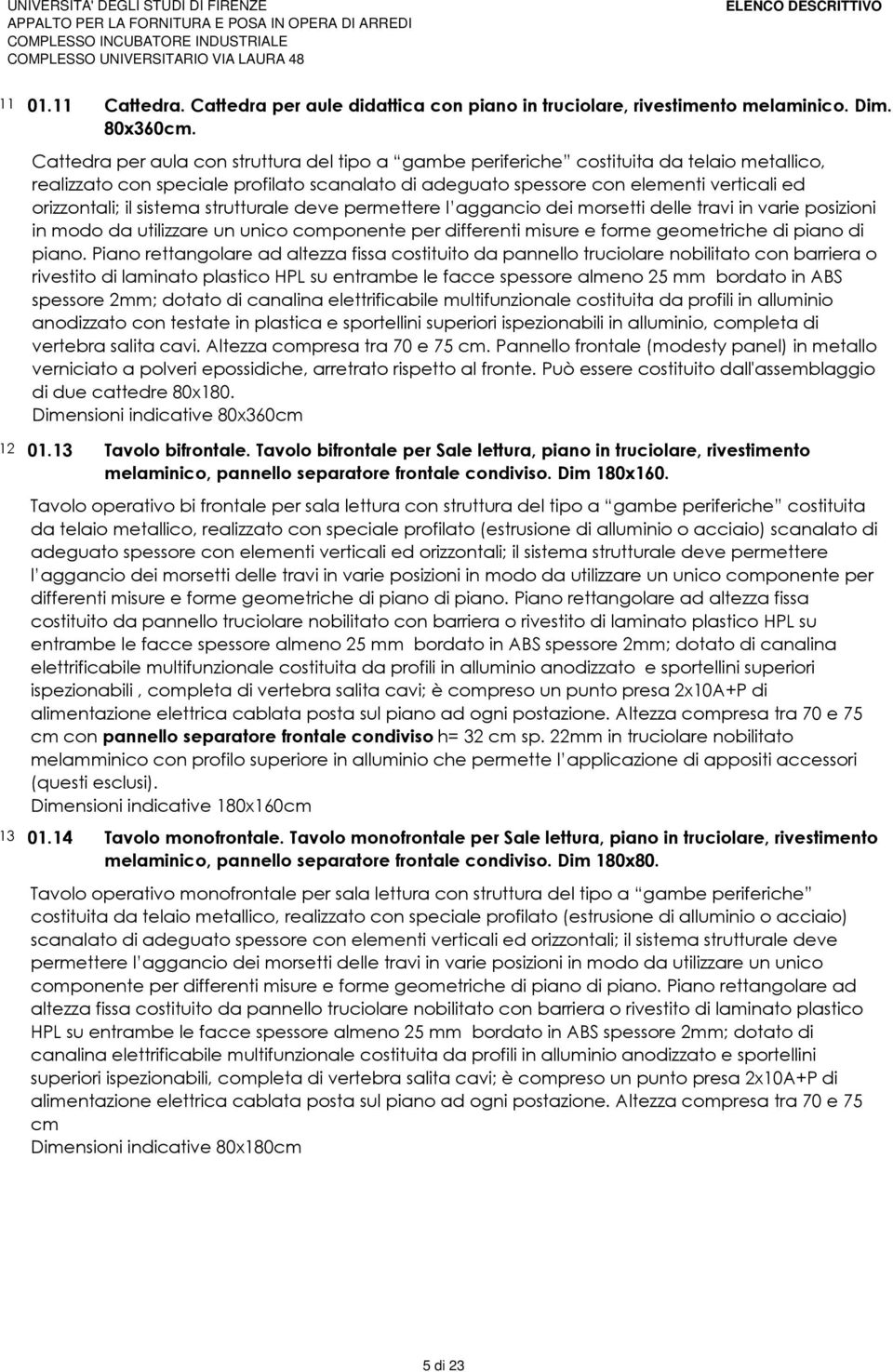 sistema strutturale deve permettere l aggancio dei morsetti delle travi in varie posizioni in modo da utilizzare un unico componente per differenti misure e forme geometriche di piano di piano.