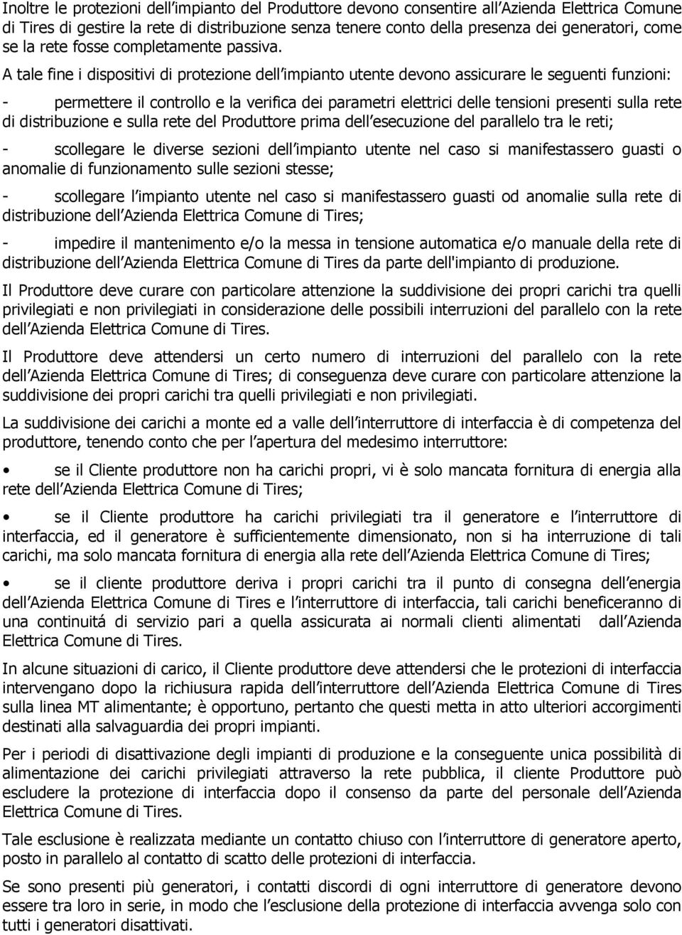 A tale fine i dispositivi di protezione dell impianto utente devono assicurare le seguenti funzioni: - permettere il controllo e la verifica dei parametri elettrici delle tensioni presenti sulla rete