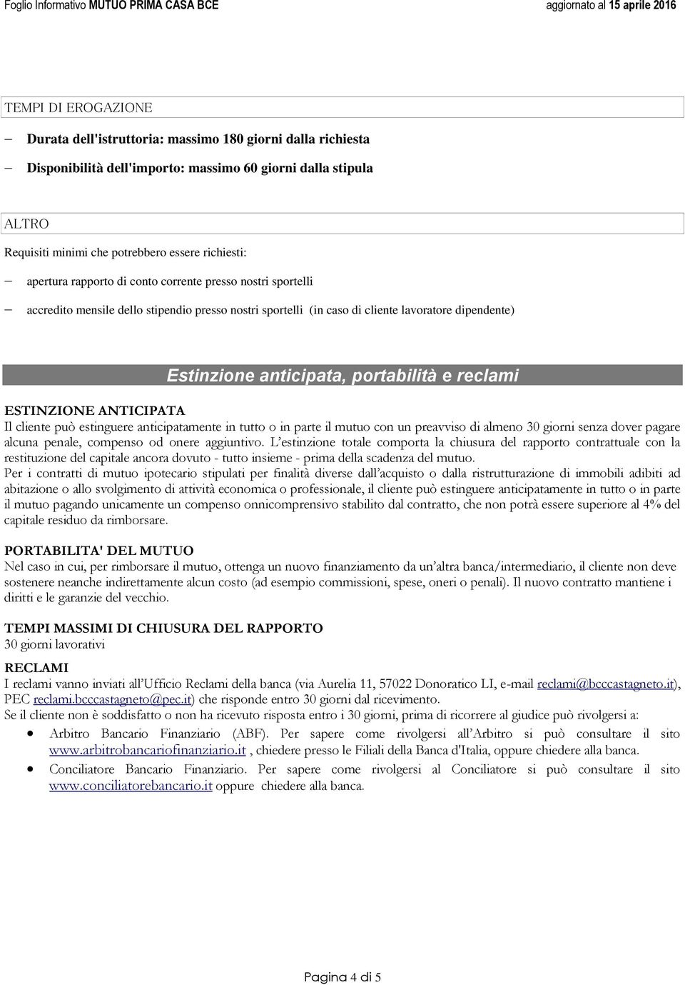 reclami ESTINZIONE ANTICIPATA Il cliente può estinguere anticipatamente in tutto o in parte il mutuo con un preavviso di almeno 30 giorni senza dover pagare alcuna penale, compenso od onere