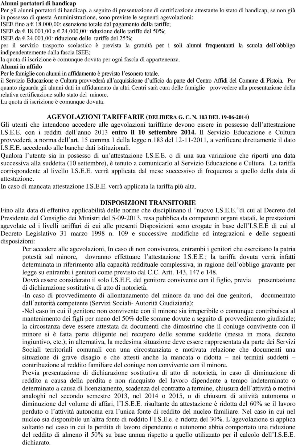 001,00: riduzione delle tariffe del 25%; per il servizio trasporto scolastico è prevista la gratuità per i soli alunni frequentanti la scuola dell obbligo indipendentemente dalla fascia ISEE; la