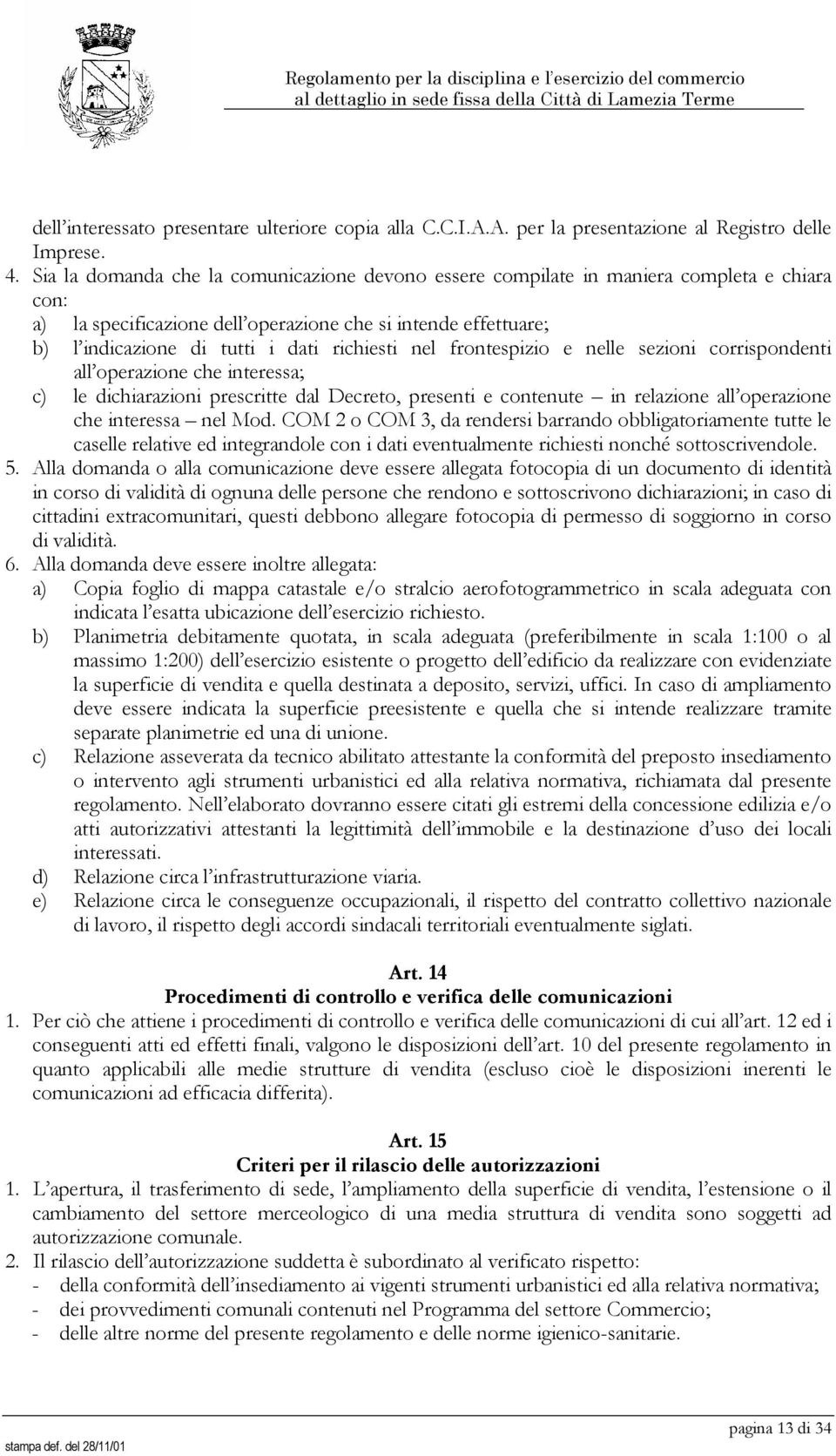 richiesti nel frontespizio e nelle sezioni corrispondenti all operazione che interessa; c) le dichiarazioni prescritte dal Decreto, presenti e contenute in relazione all operazione che interessa nel