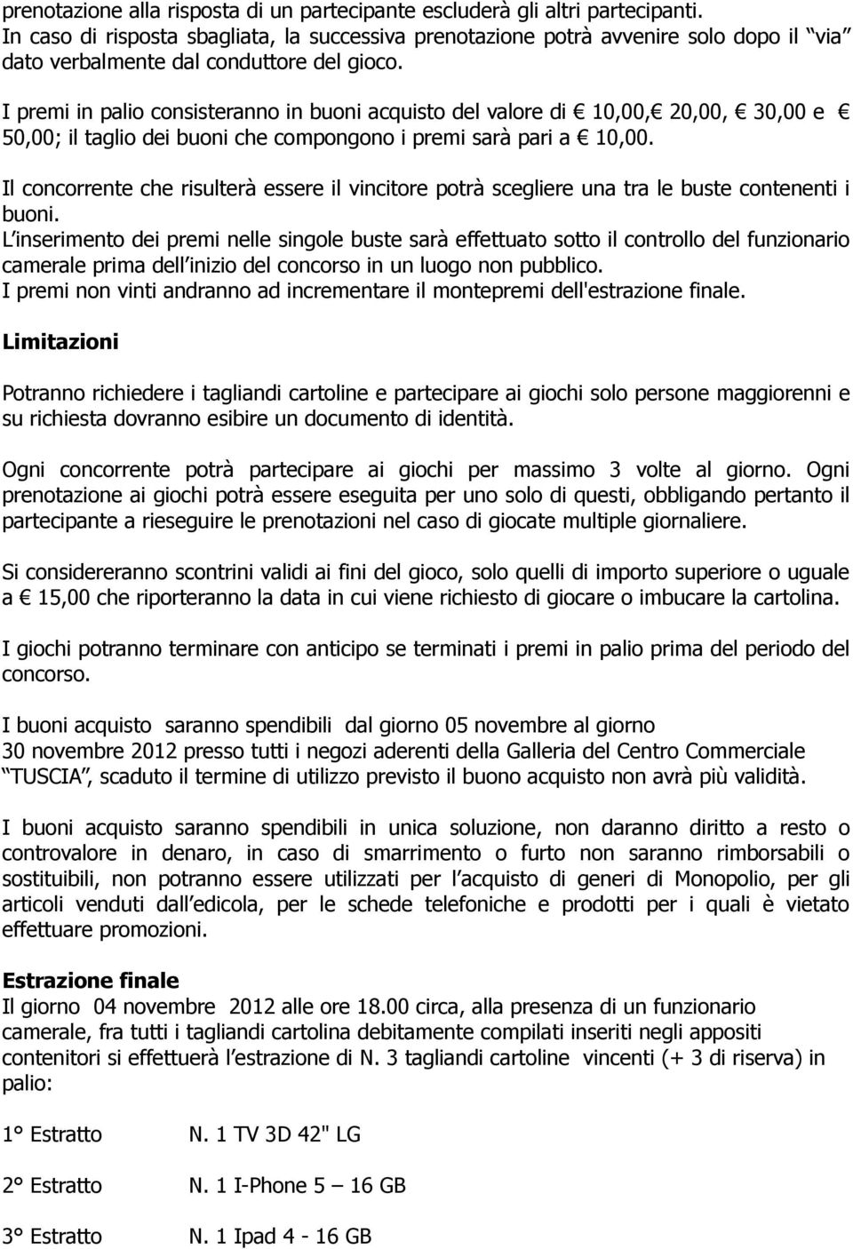 I premi in palio consisteranno in buoni acquisto del valore di 10,00, 20,00, 30,00 e 50,00; il taglio dei buoni che compongono i premi sarà pari a 10,00.