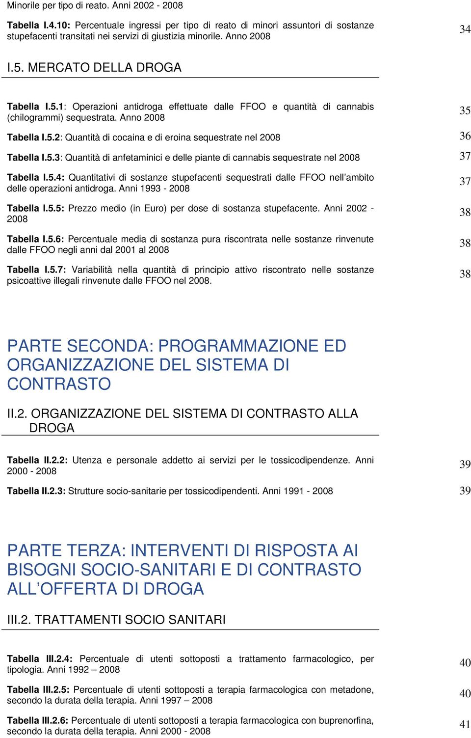 5.3: Quantità di anfetaminici e delle piante di cannabis sequestrate nel 2008 37 Tabella I.5.4: Quantitativi di sostanze stupefacenti sequestrati dalle FFOO nell ambito delle operazioni antidroga.