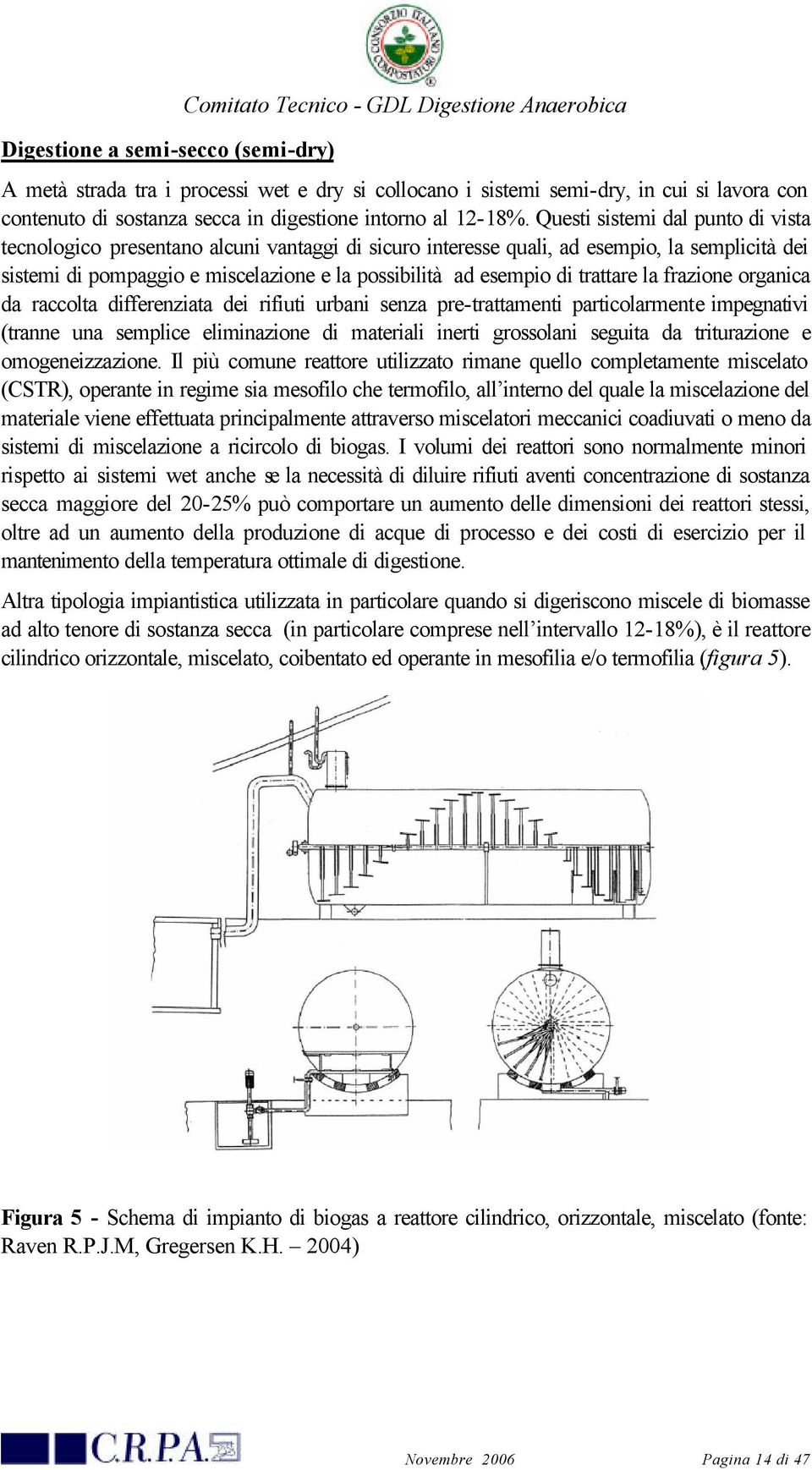 Questi sistemi dal punto di vista tecnologico presentano alcuni vantaggi di sicuro interesse quali, ad esempio, la semplicità dei sistemi di pompaggio e miscelazione e la possibilità ad esempio di