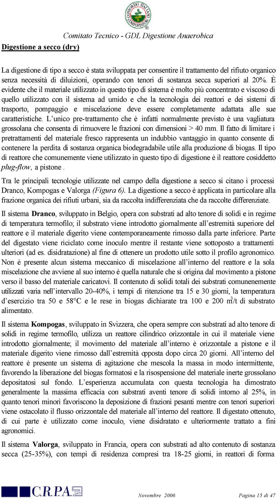 È evidente che il materiale utilizzato in questo tipo di sistema è molto più concentrato e viscoso di quello utilizzato con il sistema ad umido e che la tecnologia dei reattori e dei sistemi di