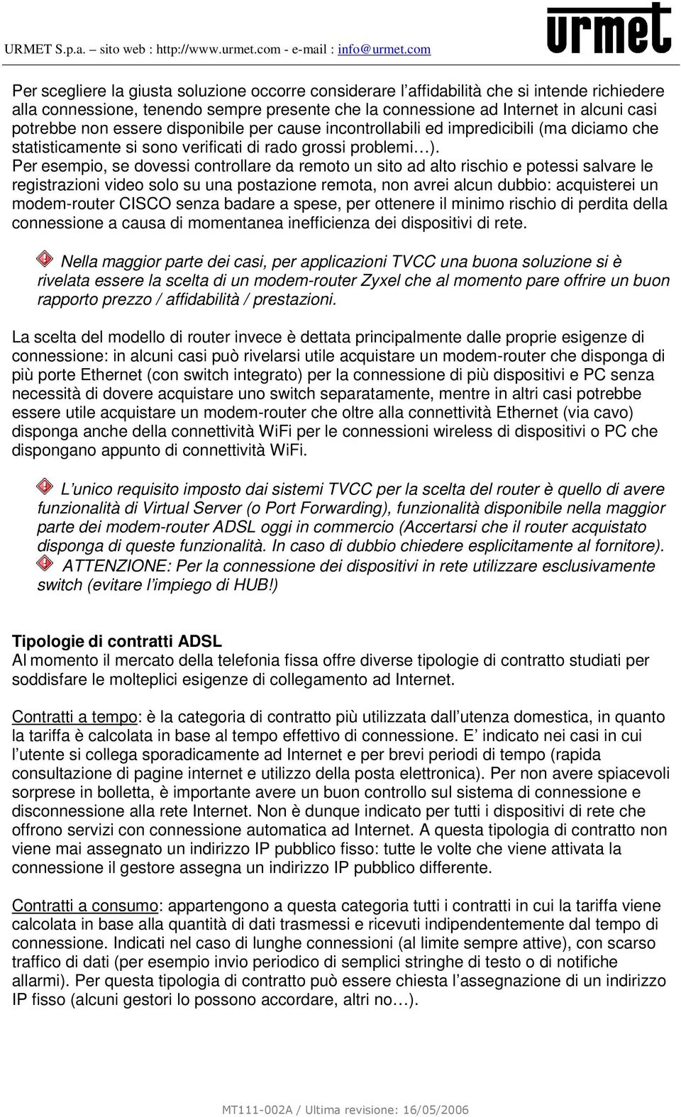 Per esempio, se dovessi controllare da remoto un sito ad alto rischio e potessi salvare le registrazioni video solo su una postazione remota, non avrei alcun dubbio: acquisterei un modem-router CISCO