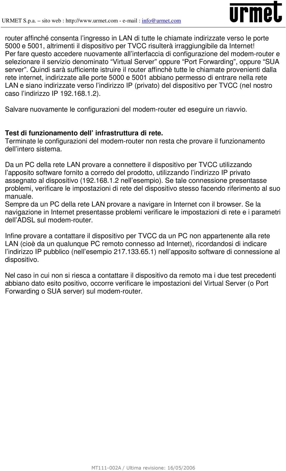 Quindi sarà sufficiente istruire il router affinchè tutte le chiamate provenienti dalla rete internet, indirizzate alle porte 5000 e 5001 abbiano permesso di entrare nella rete LAN e siano