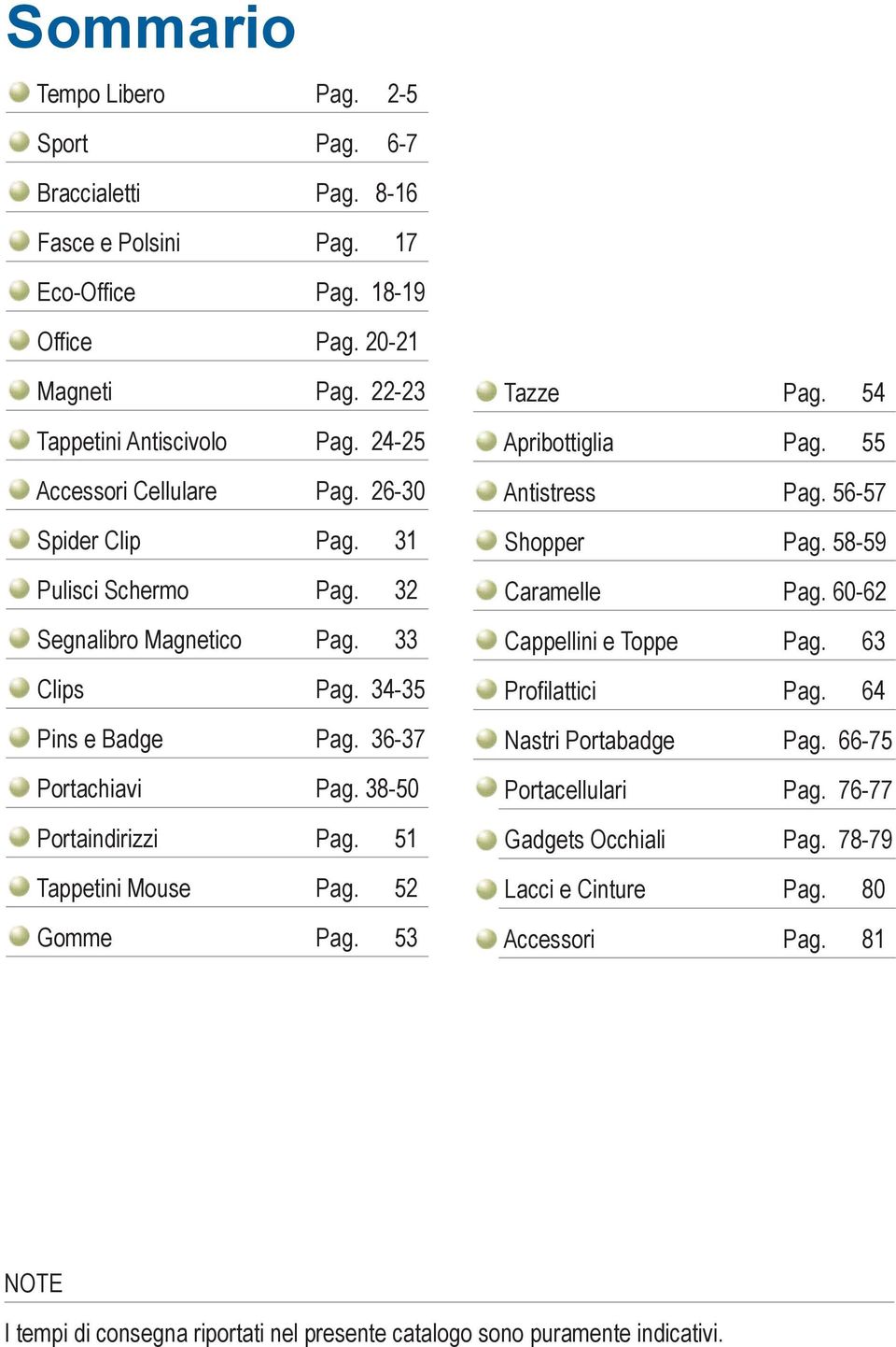 38-50 Portaindirizzi Pag. 51 Tappetini Mouse Pag. 52 Gomme Pag. 53 Tazze Pag. 54 Apribottiglia Pag. 55 Antistress Pag. 56-57 Shopper Pag. 58-59 Caramelle Pag. 60-62 Cappellini e Toppe Pag.