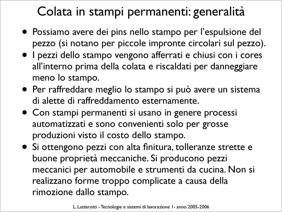 Per raffreddare meglio lo stampo si può avere un sistema di alette di raffreddamento esternamente.