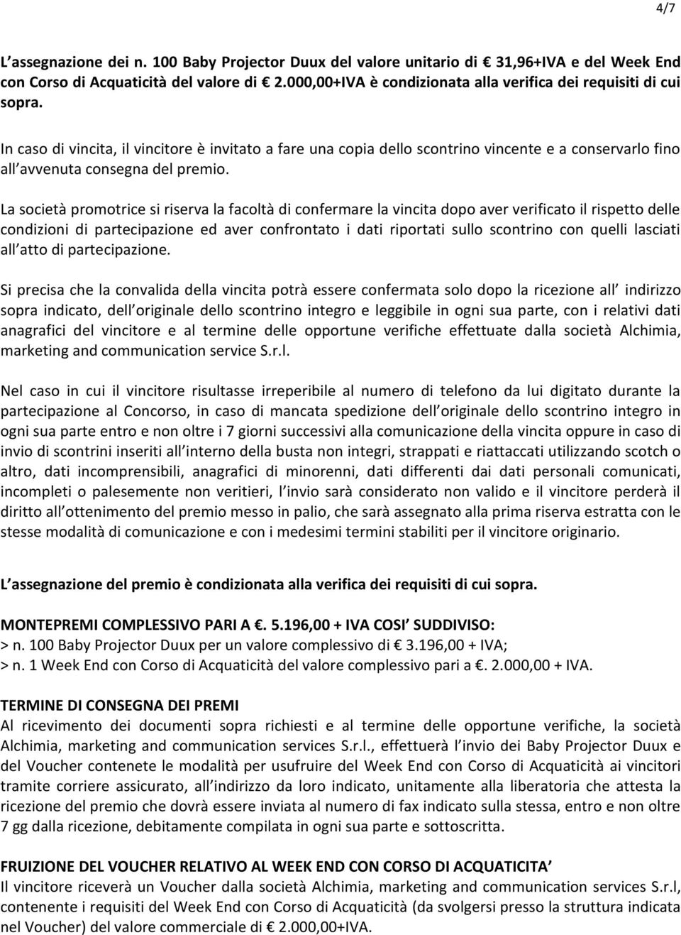 In caso di vincita, il vincitore è invitato a fare una copia dello scontrino vincente e a conservarlo fino all avvenuta consegna del premio.